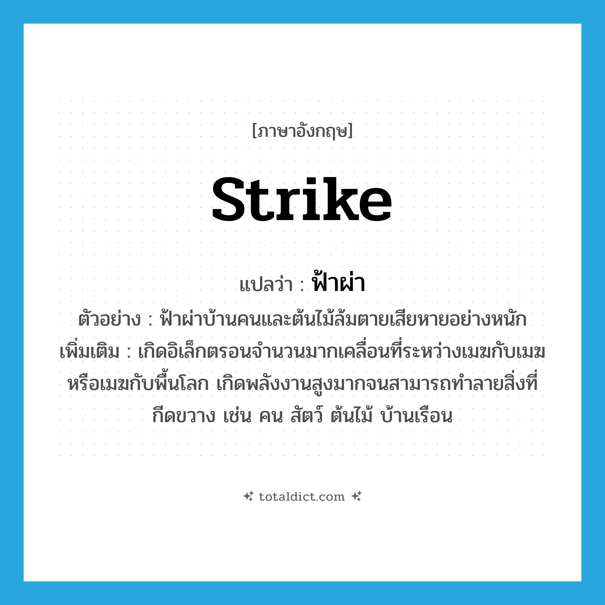 strike แปลว่า?, คำศัพท์ภาษาอังกฤษ strike แปลว่า ฟ้าผ่า ประเภท V ตัวอย่าง ฟ้าผ่าบ้านคนและต้นไม้ล้มตายเสียหายอย่างหนัก เพิ่มเติม เกิดอิเล็กตรอนจำนวนมากเคลื่อนที่ระหว่างเมฆกับเมฆ หรือเมฆกับพื้นโลก เกิดพลังงานสูงมากจนสามารถทำลายสิ่งที่กีดขวาง เช่น คน สัตว์ ต้นไม้ บ้านเรือน หมวด V