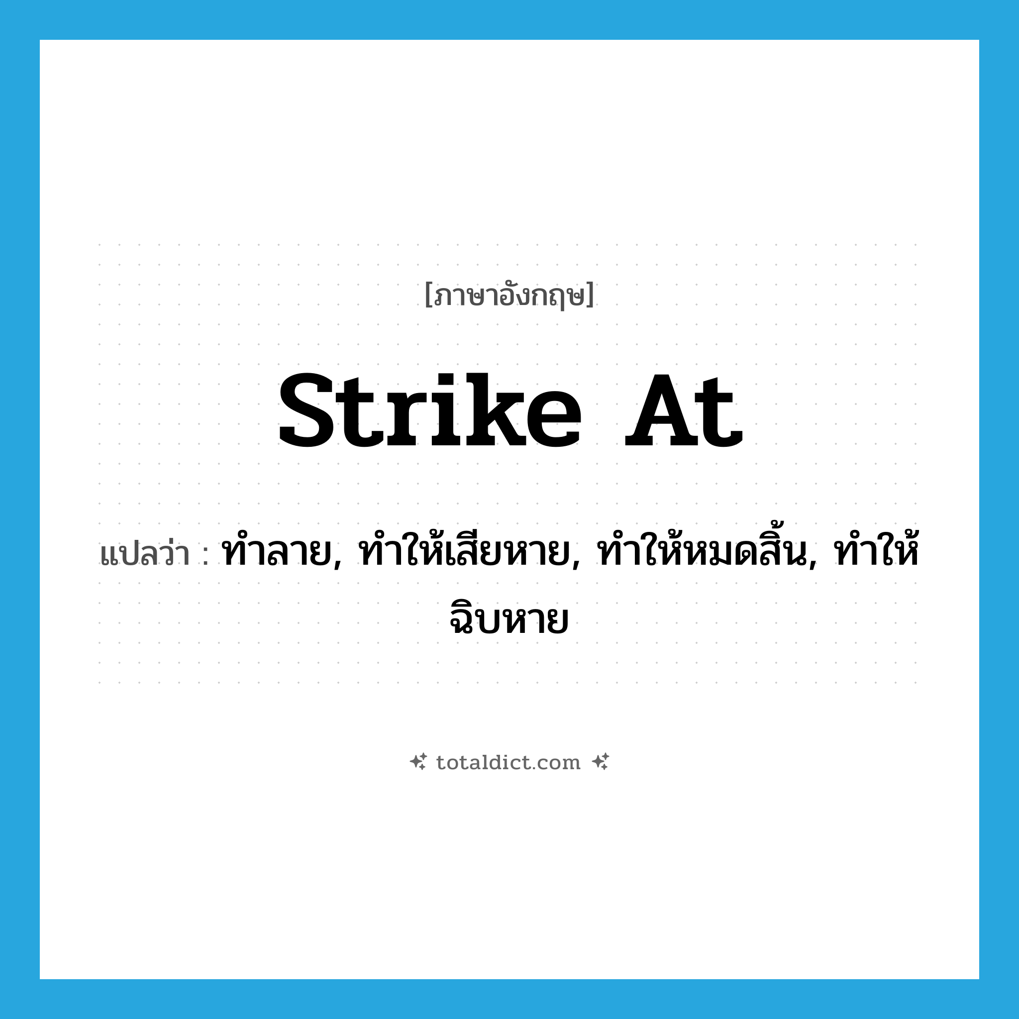 strike at แปลว่า?, คำศัพท์ภาษาอังกฤษ strike at แปลว่า ทำลาย, ทำให้เสียหาย, ทำให้หมดสิ้น, ทำให้ฉิบหาย ประเภท PHRV หมวด PHRV