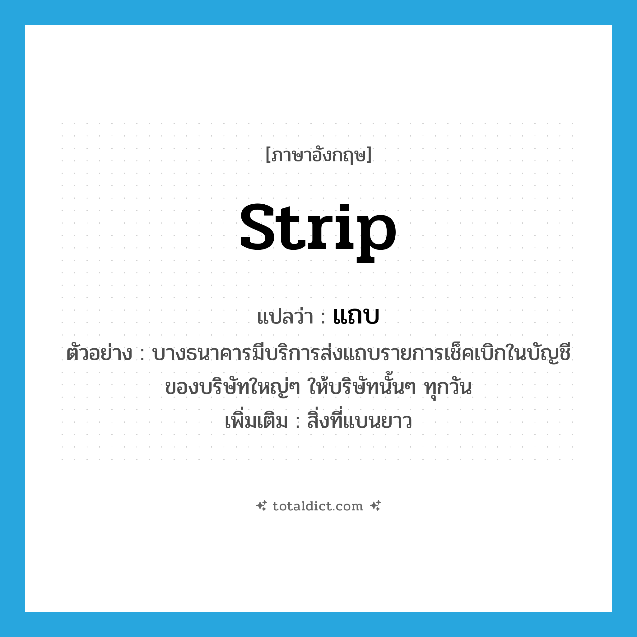 strip แปลว่า?, คำศัพท์ภาษาอังกฤษ strip แปลว่า แถบ ประเภท N ตัวอย่าง บางธนาคารมีบริการส่งแถบรายการเช็คเบิกในบัญชีของบริษัทใหญ่ๆ ให้บริษัทนั้นๆ ทุกวัน เพิ่มเติม สิ่งที่แบนยาว หมวด N