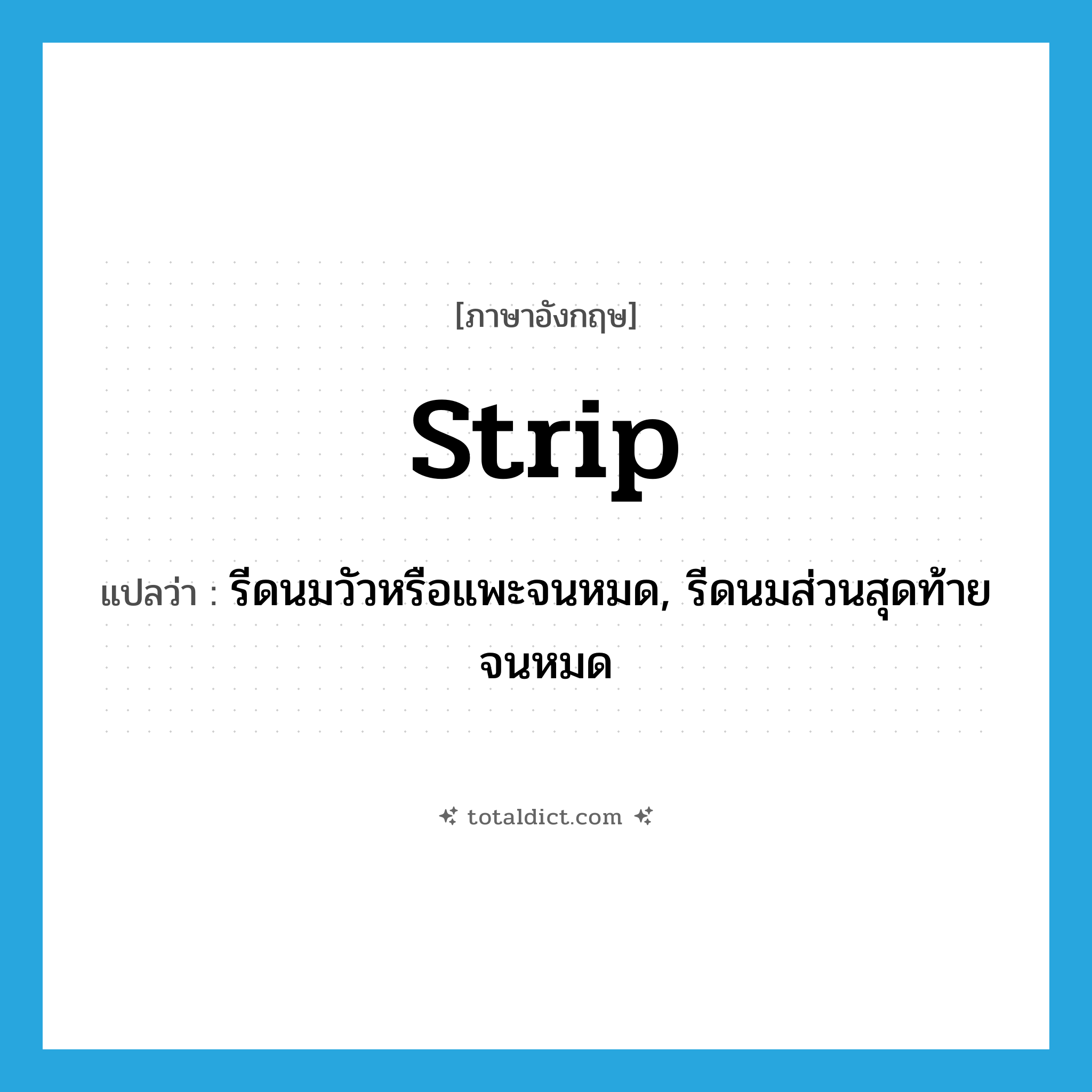 strip แปลว่า?, คำศัพท์ภาษาอังกฤษ strip แปลว่า รีดนมวัวหรือแพะจนหมด, รีดนมส่วนสุดท้ายจนหมด ประเภท VT หมวด VT