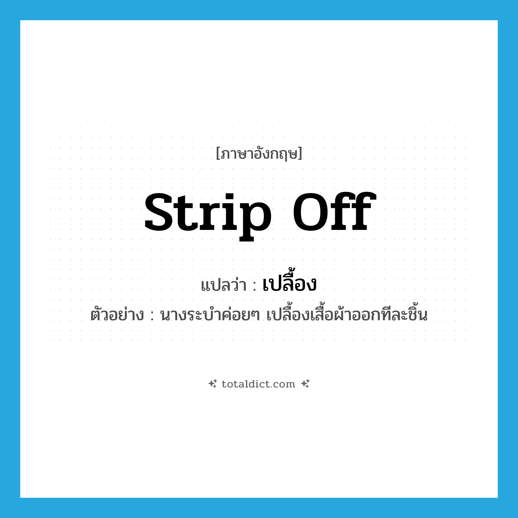 strip off แปลว่า?, คำศัพท์ภาษาอังกฤษ strip off แปลว่า เปลื้อง ประเภท V ตัวอย่าง นางระบำค่อยๆ เปลื้องเสื้อผ้าออกทีละชิ้น หมวด V