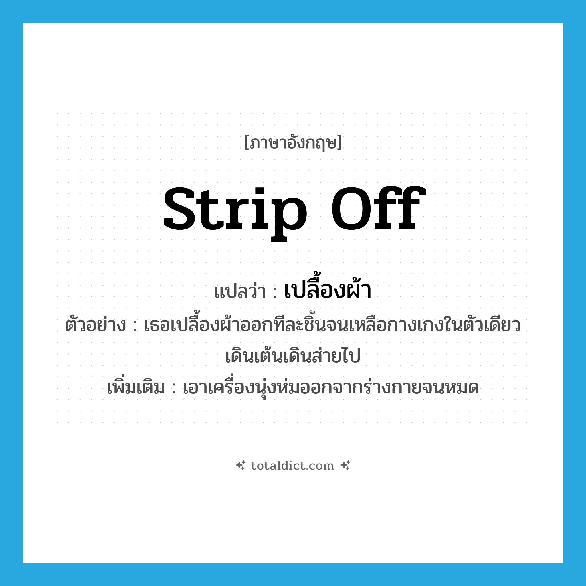 strip off แปลว่า?, คำศัพท์ภาษาอังกฤษ strip off แปลว่า เปลื้องผ้า ประเภท V ตัวอย่าง เธอเปลื้องผ้าออกทีละชิ้นจนเหลือกางเกงในตัวเดียวเดินเต้นเดินส่ายไป เพิ่มเติม เอาเครื่องนุ่งห่มออกจากร่างกายจนหมด หมวด V