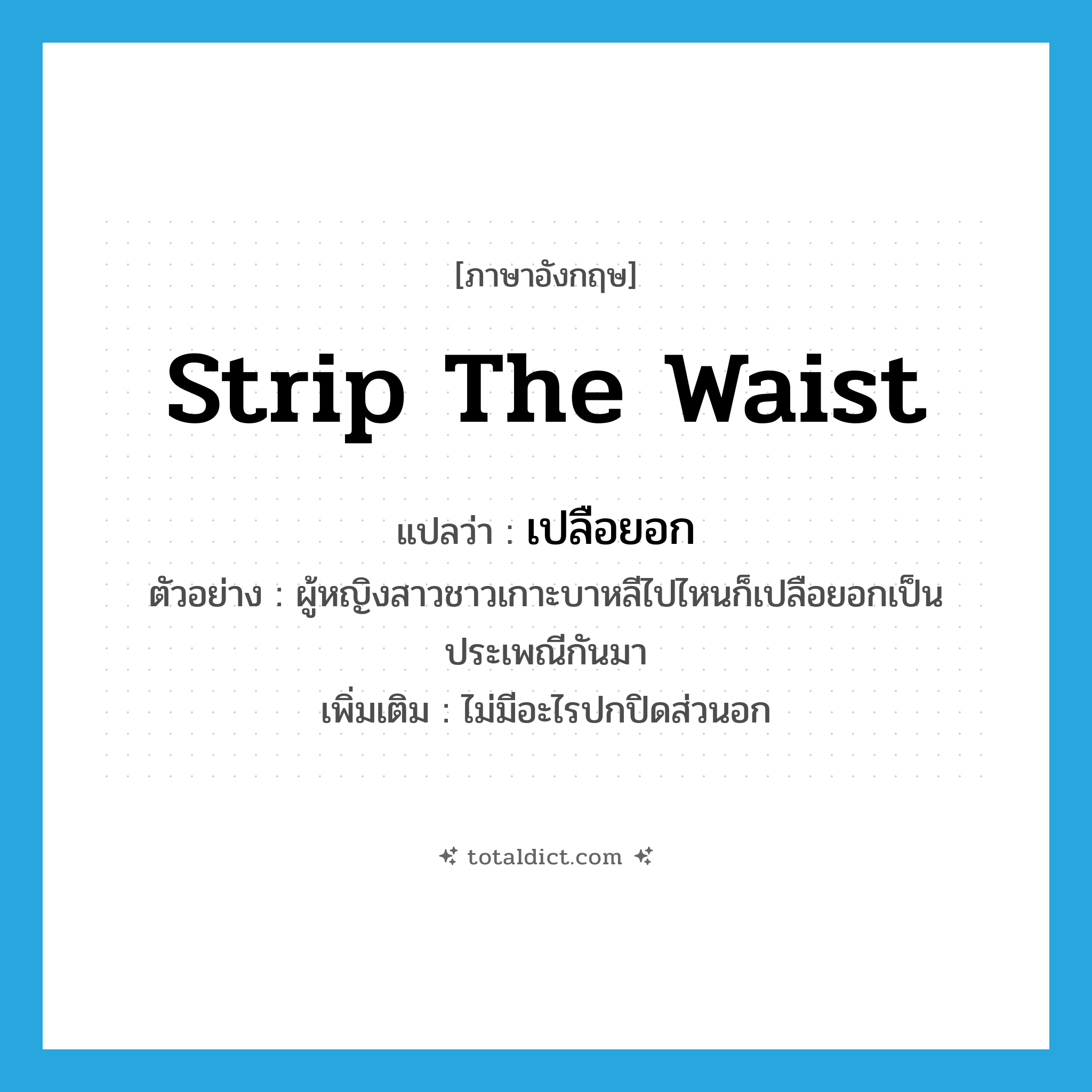 strip the waist แปลว่า?, คำศัพท์ภาษาอังกฤษ strip the waist แปลว่า เปลือยอก ประเภท V ตัวอย่าง ผู้หญิงสาวชาวเกาะบาหลีไปไหนก็เปลือยอกเป็นประเพณีกันมา เพิ่มเติม ไม่มีอะไรปกปิดส่วนอก หมวด V