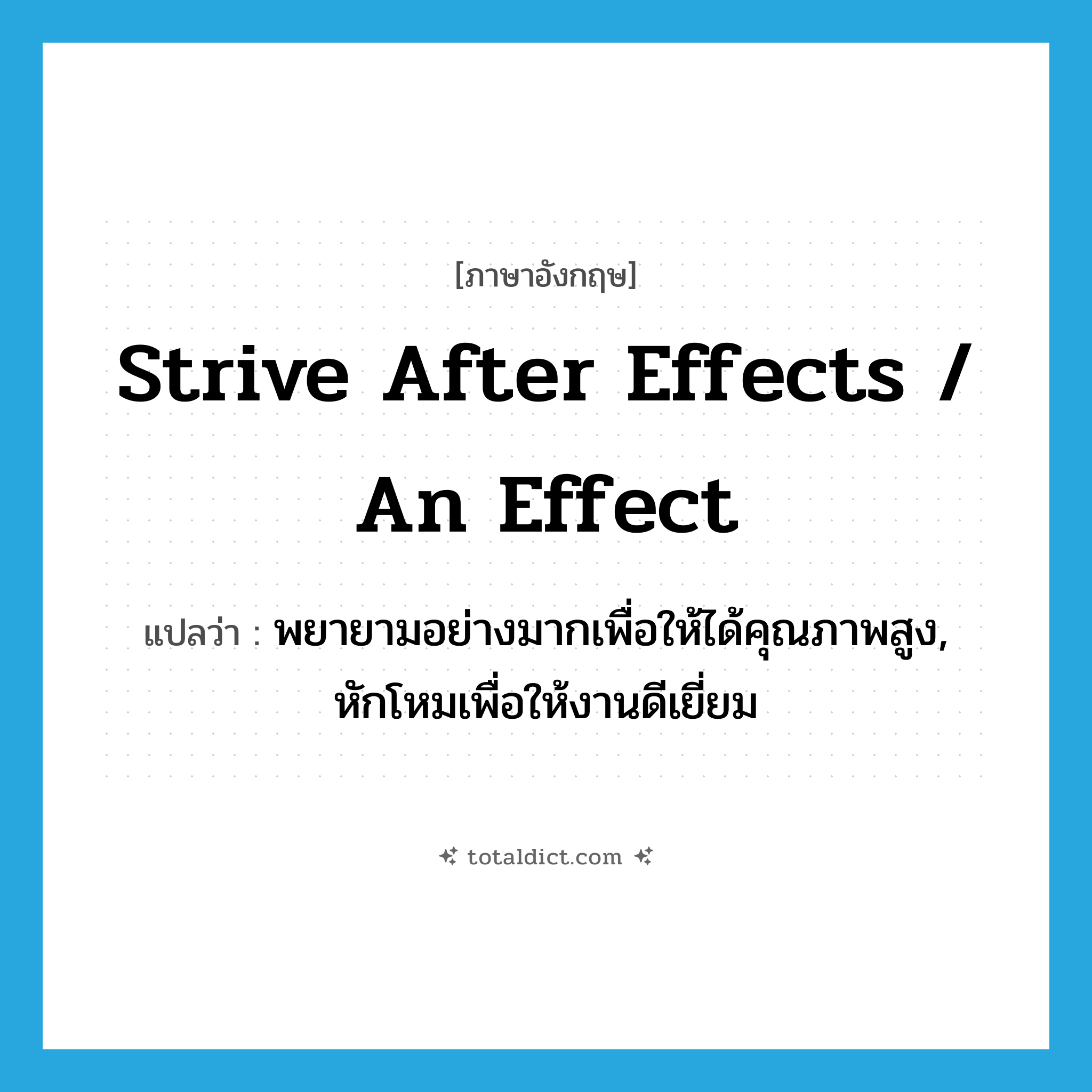 strive after effects / an effect แปลว่า?, คำศัพท์ภาษาอังกฤษ strive after effects / an effect แปลว่า พยายามอย่างมากเพื่อให้ได้คุณภาพสูง, หักโหมเพื่อให้งานดีเยี่ยม ประเภท IDM หมวด IDM