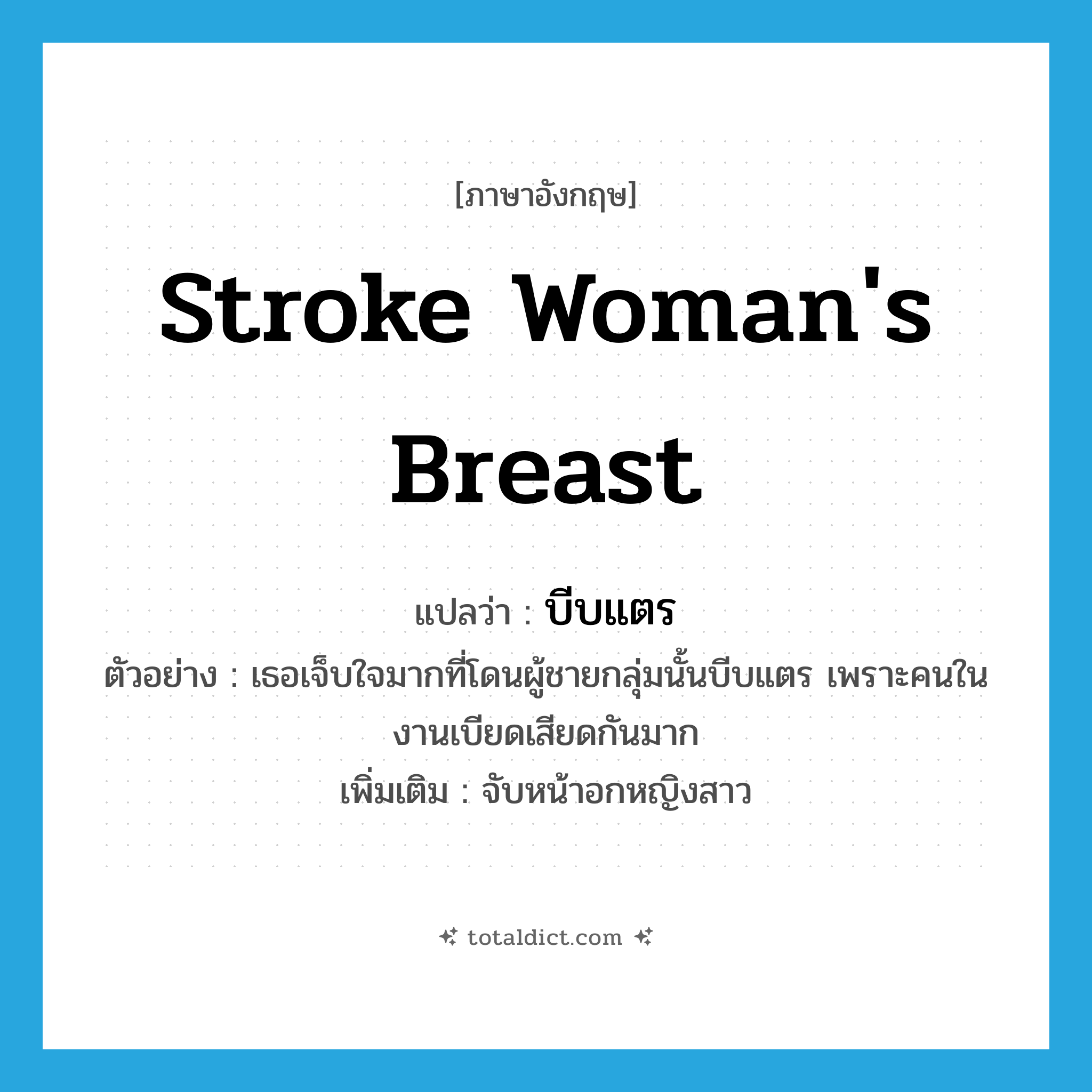 stroke woman&#39;s breast แปลว่า?, คำศัพท์ภาษาอังกฤษ stroke woman&#39;s breast แปลว่า บีบแตร ประเภท V ตัวอย่าง เธอเจ็บใจมากที่โดนผู้ชายกลุ่มนั้นบีบแตร เพราะคนในงานเบียดเสียดกันมาก เพิ่มเติม จับหน้าอกหญิงสาว หมวด V