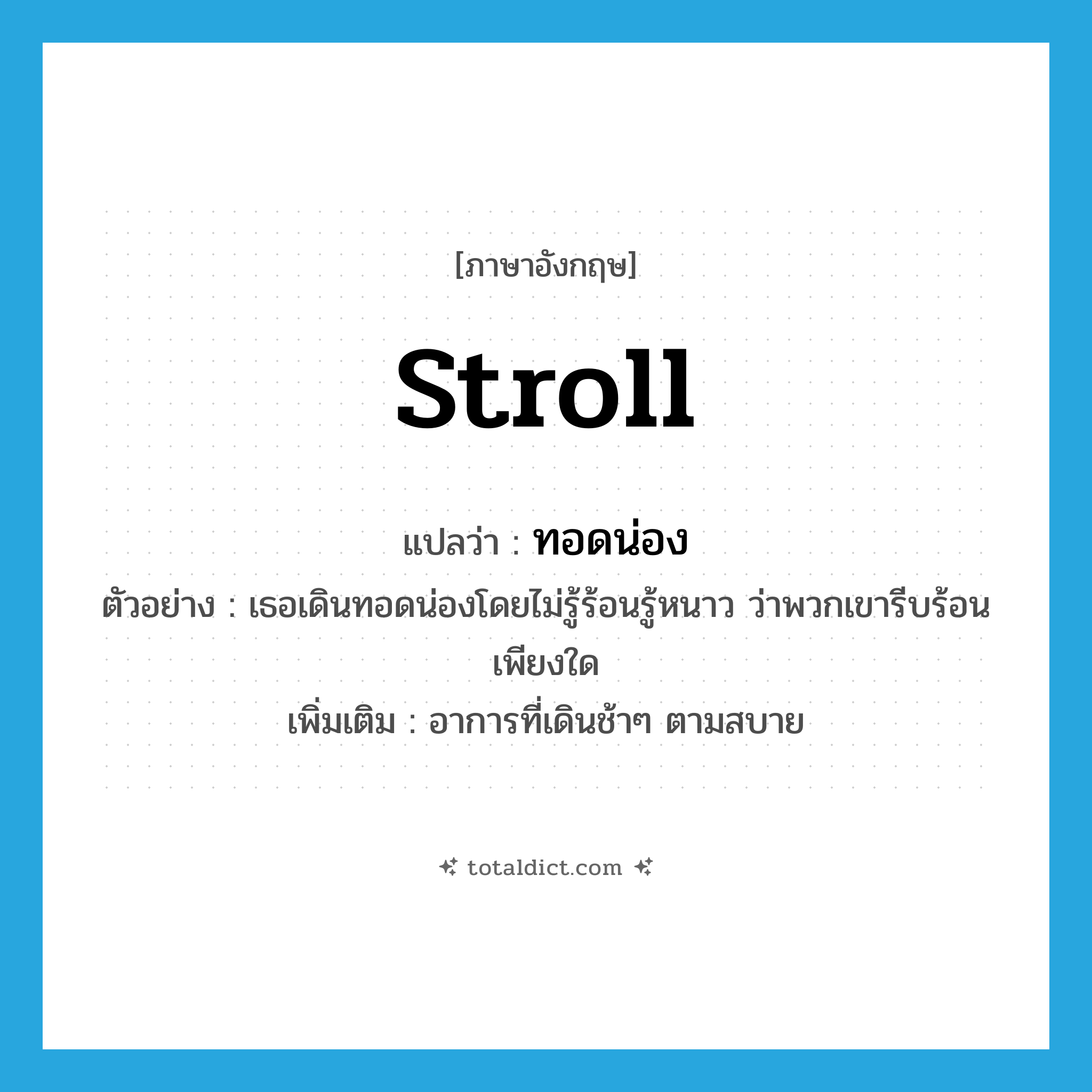 stroll แปลว่า?, คำศัพท์ภาษาอังกฤษ stroll แปลว่า ทอดน่อง ประเภท ADV ตัวอย่าง เธอเดินทอดน่องโดยไม่รู้ร้อนรู้หนาว ว่าพวกเขารีบร้อนเพียงใด เพิ่มเติม อาการที่เดินช้าๆ ตามสบาย หมวด ADV