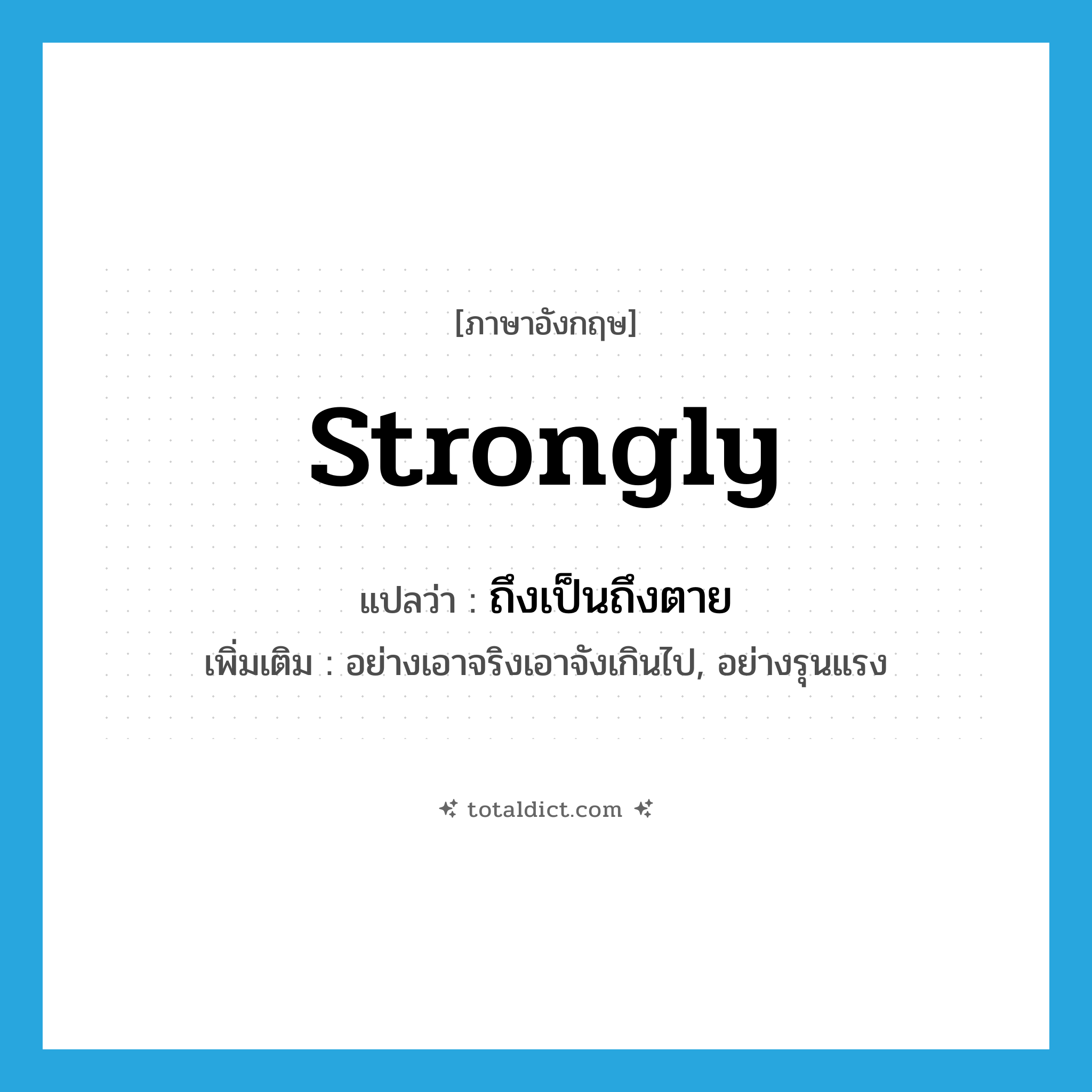 strongly แปลว่า?, คำศัพท์ภาษาอังกฤษ strongly แปลว่า ถึงเป็นถึงตาย ประเภท ADV เพิ่มเติม อย่างเอาจริงเอาจังเกินไป, อย่างรุนแรง หมวด ADV