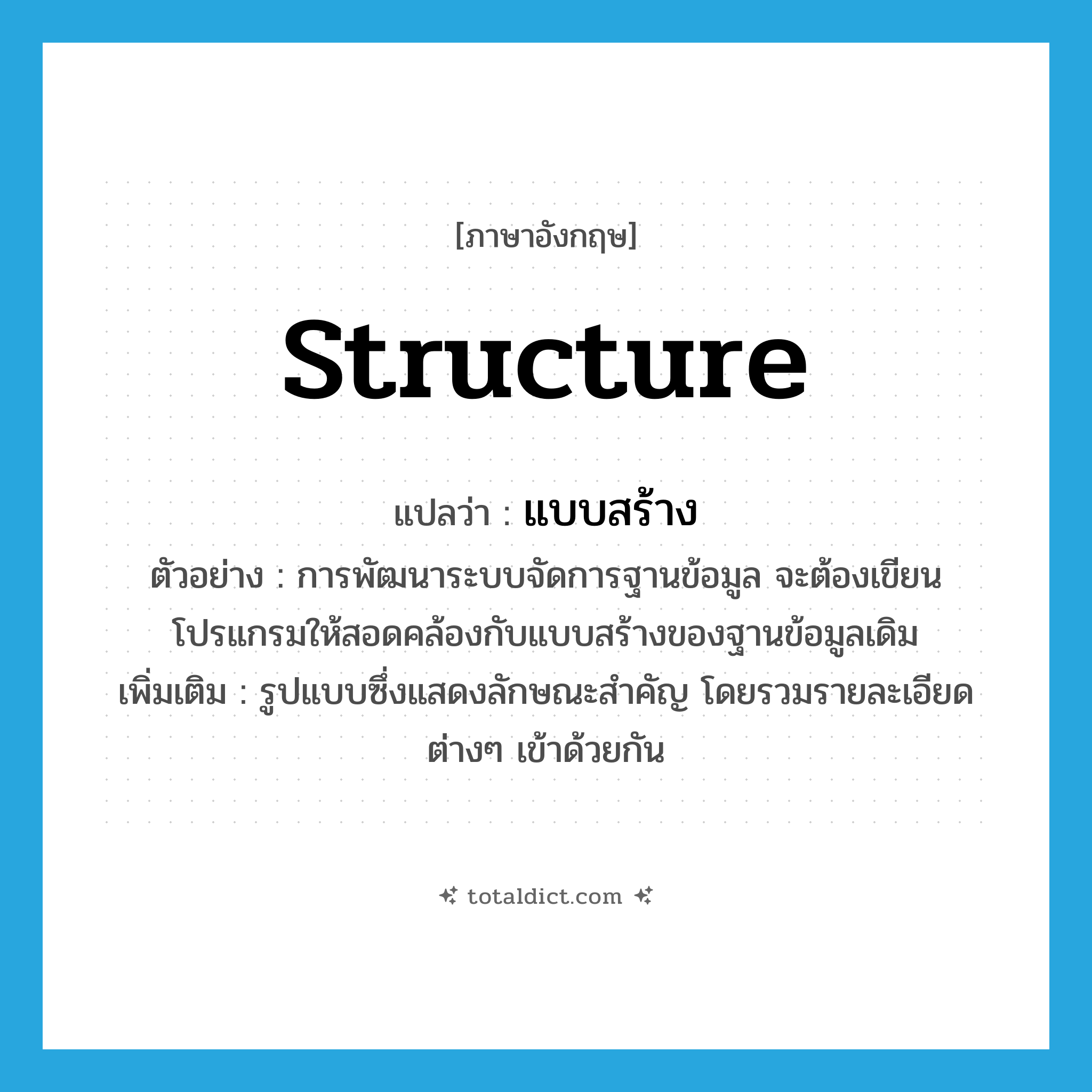 structure แปลว่า?, คำศัพท์ภาษาอังกฤษ structure แปลว่า แบบสร้าง ประเภท N ตัวอย่าง การพัฒนาระบบจัดการฐานข้อมูล จะต้องเขียนโปรแกรมให้สอดคล้องกับแบบสร้างของฐานข้อมูลเดิม เพิ่มเติม รูปแบบซึ่งแสดงลักษณะสำคัญ โดยรวมรายละเอียดต่างๆ เข้าด้วยกัน หมวด N