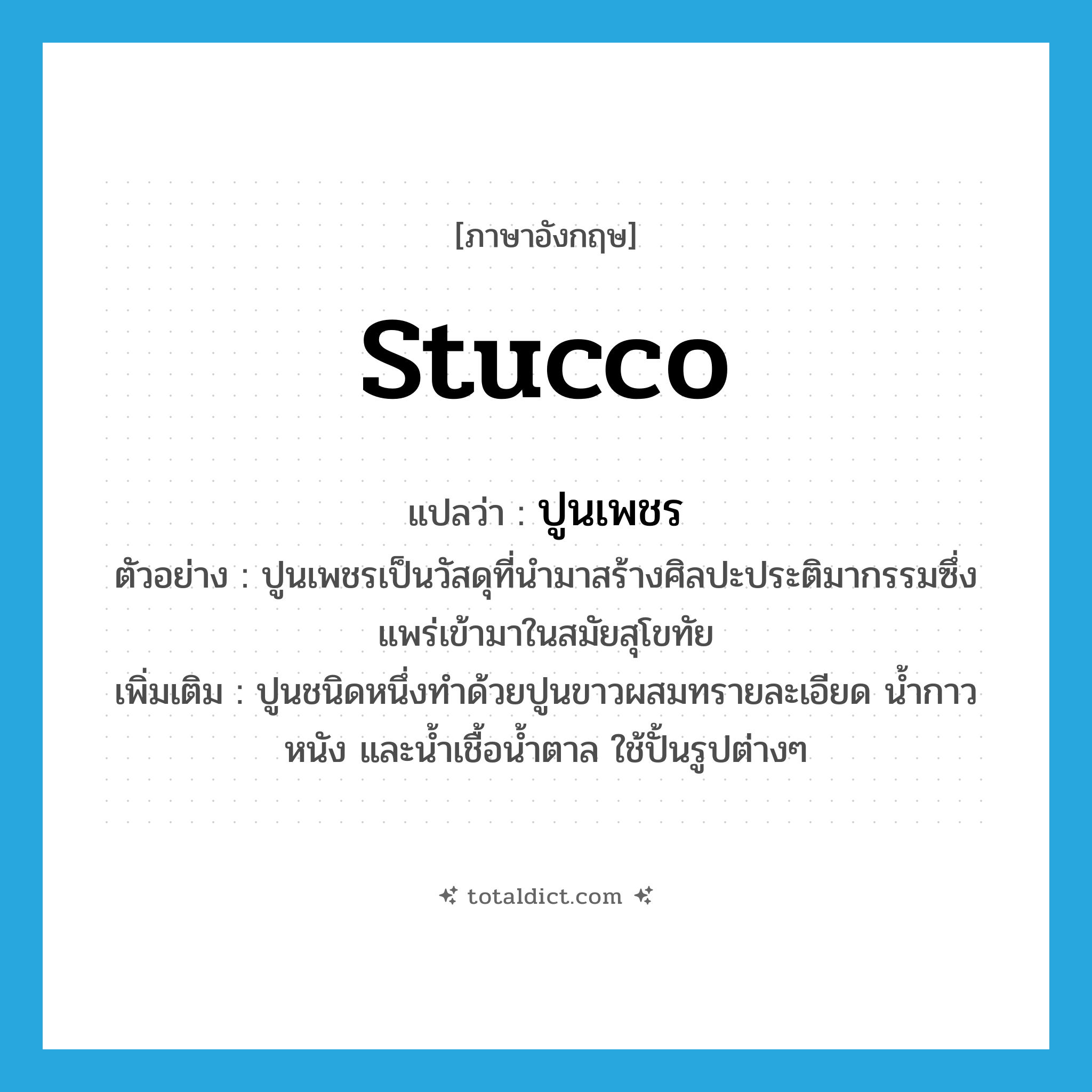 stucco แปลว่า?, คำศัพท์ภาษาอังกฤษ stucco แปลว่า ปูนเพชร ประเภท N ตัวอย่าง ปูนเพชรเป็นวัสดุที่นำมาสร้างศิลปะประติมากรรมซึ่งแพร่เข้ามาในสมัยสุโขทัย เพิ่มเติม ปูนชนิดหนึ่งทำด้วยปูนขาวผสมทรายละเอียด น้ำกาว หนัง และน้ำเชื้อน้ำตาล ใช้ปั้นรูปต่างๆ หมวด N