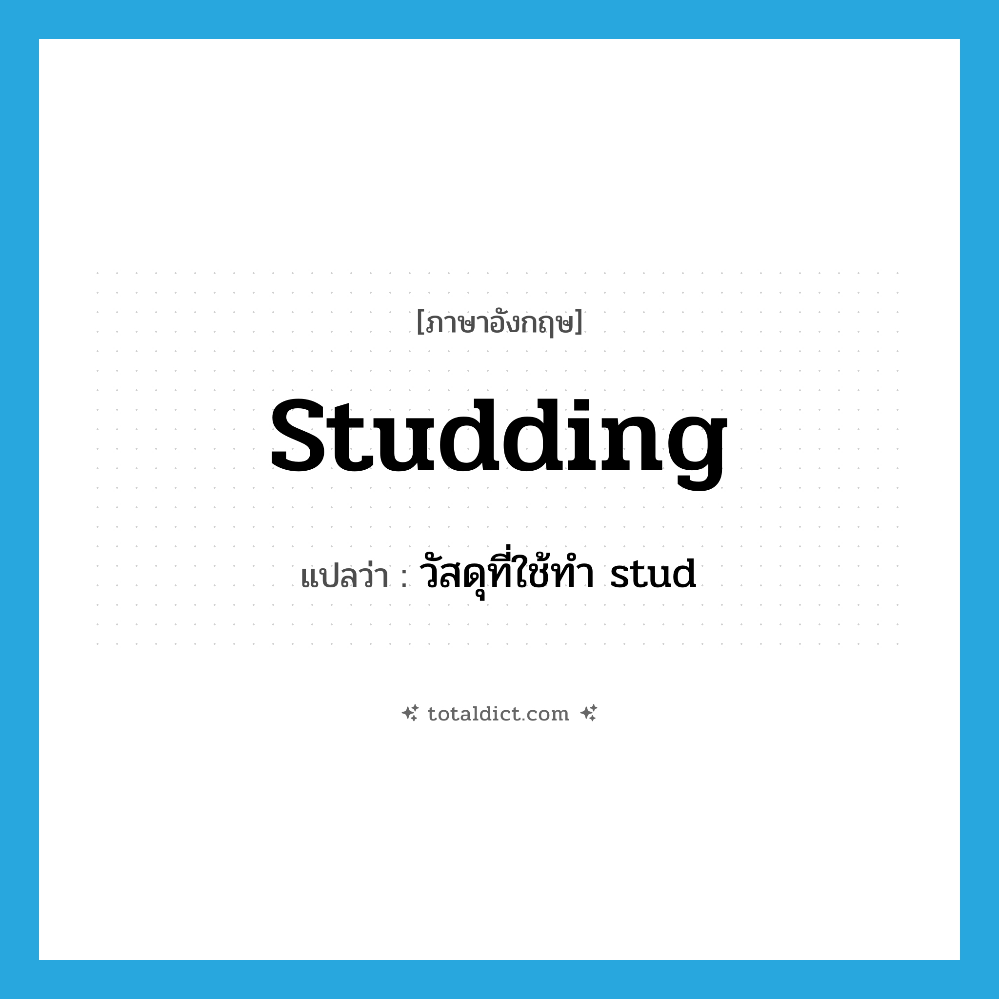 studding แปลว่า?, คำศัพท์ภาษาอังกฤษ studding แปลว่า วัสดุที่ใช้ทำ stud ประเภท N หมวด N