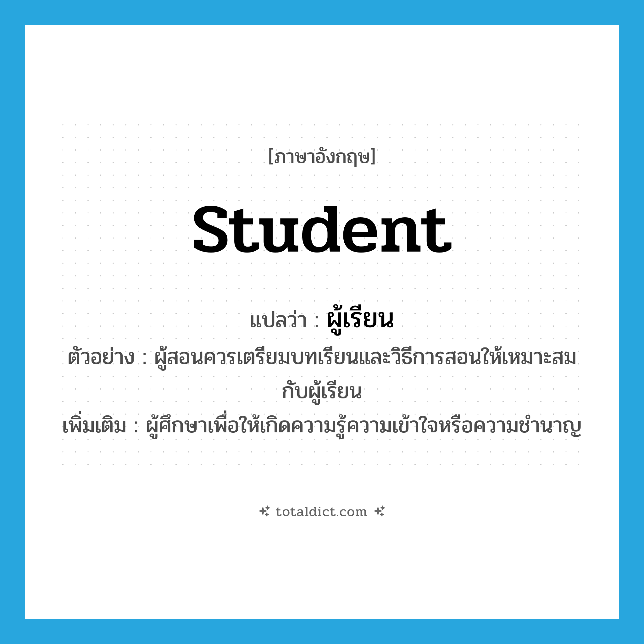 student แปลว่า?, คำศัพท์ภาษาอังกฤษ student แปลว่า ผู้เรียน ประเภท N ตัวอย่าง ผู้สอนควรเตรียมบทเรียนและวิธีการสอนให้เหมาะสมกับผู้เรียน เพิ่มเติม ผู้ศึกษาเพื่อให้เกิดความรู้ความเข้าใจหรือความชำนาญ หมวด N