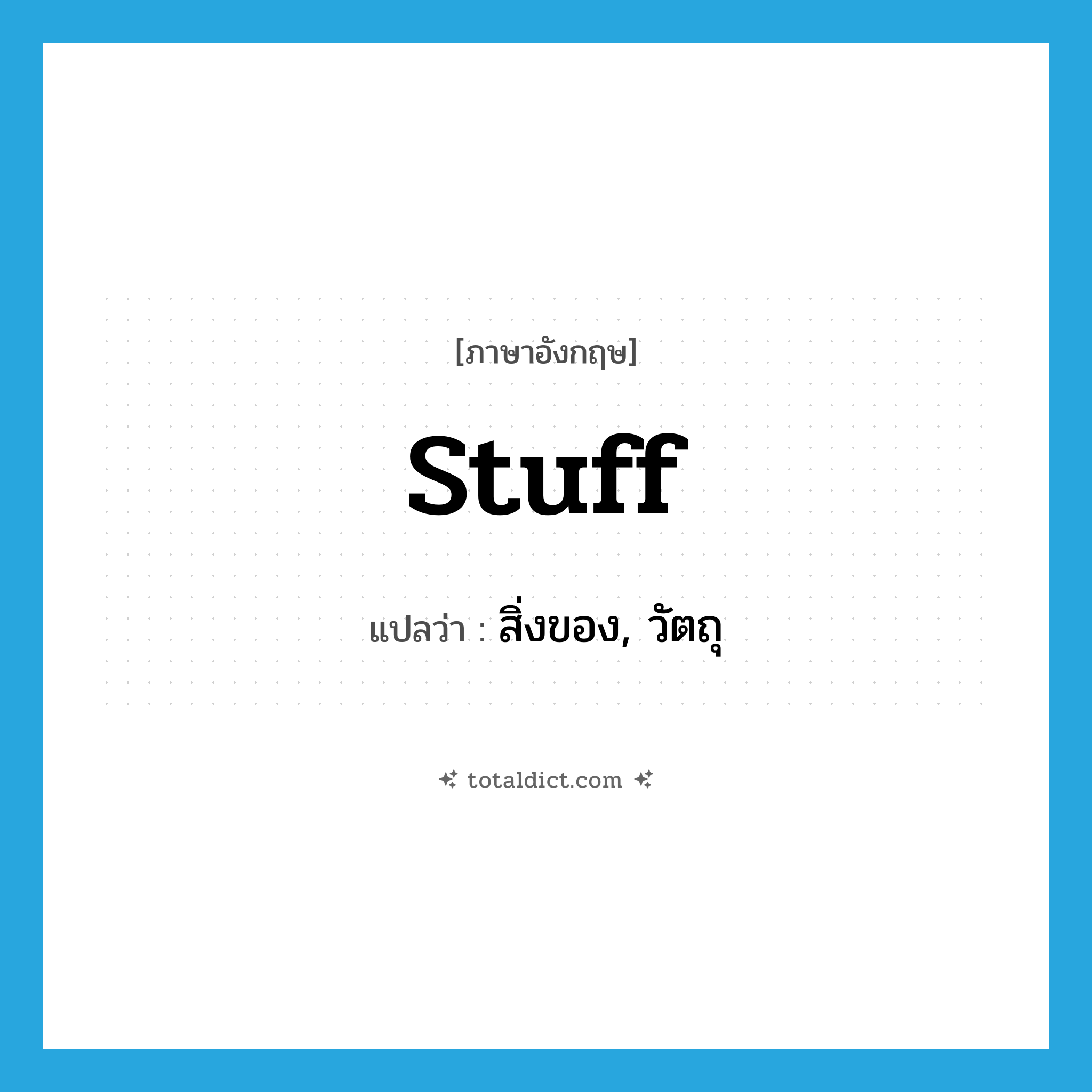 stuff แปลว่า?, คำศัพท์ภาษาอังกฤษ stuff แปลว่า สิ่งของ, วัตถุ ประเภท N หมวด N