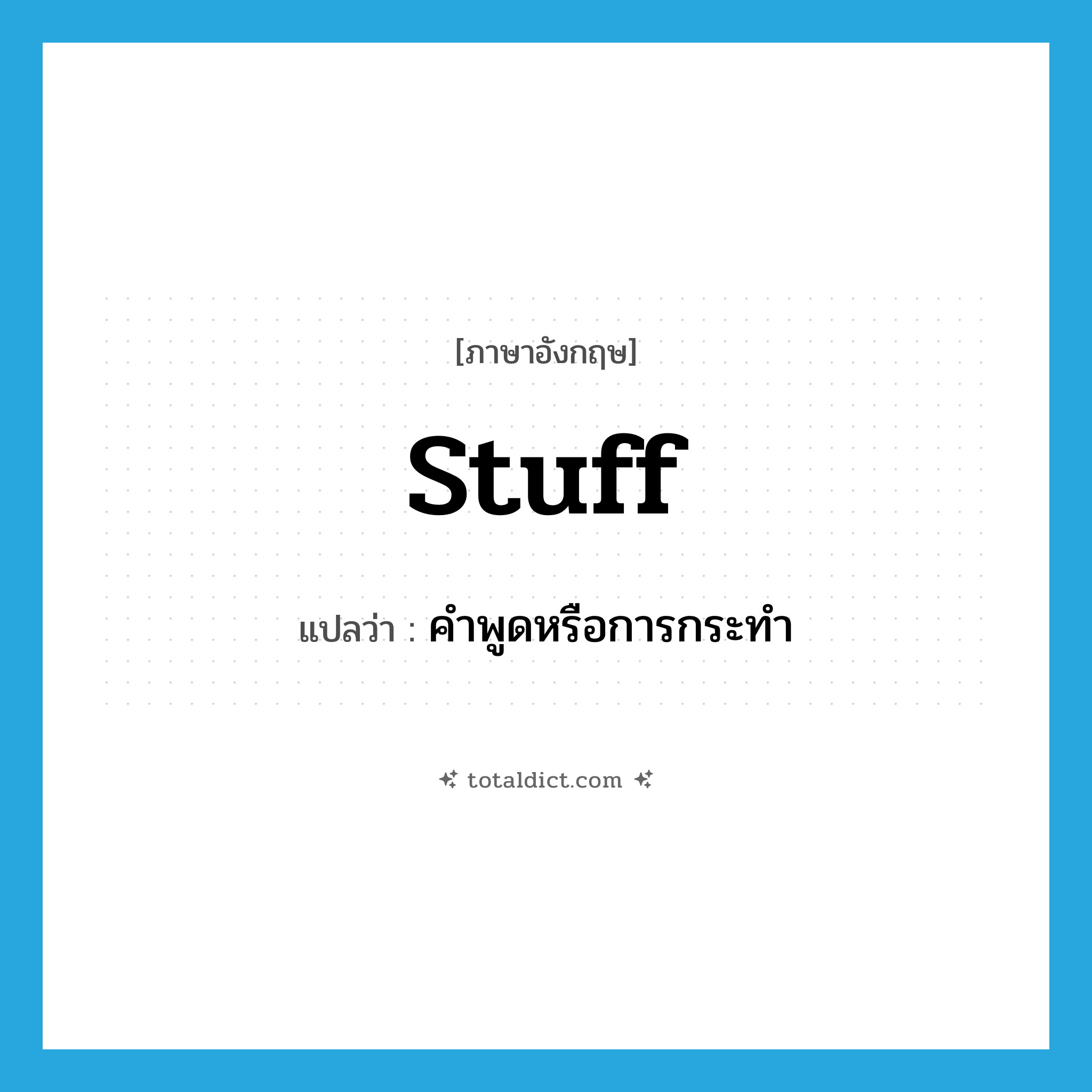 stuff แปลว่า?, คำศัพท์ภาษาอังกฤษ stuff แปลว่า คำพูดหรือการกระทำ ประเภท N หมวด N