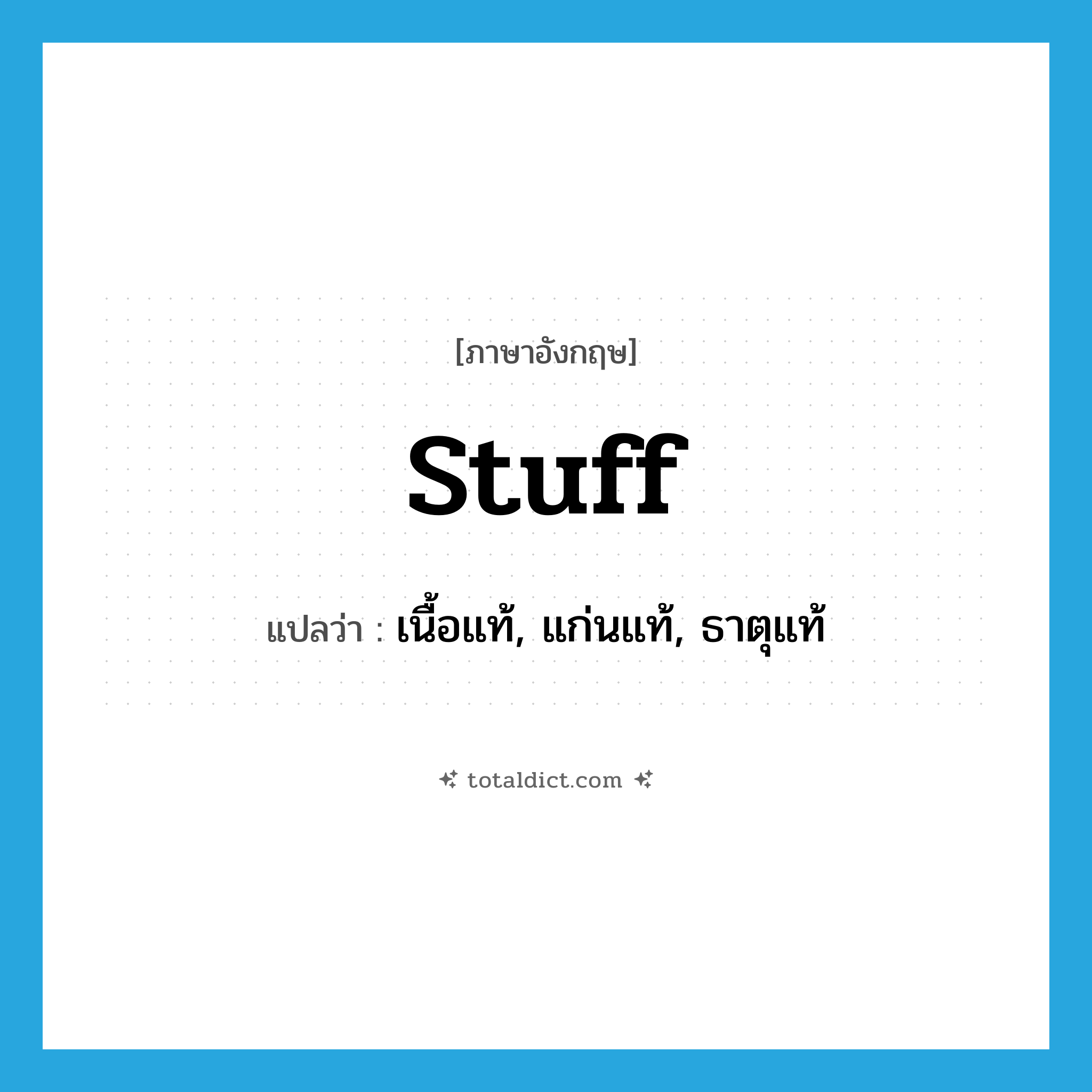 stuff แปลว่า?, คำศัพท์ภาษาอังกฤษ stuff แปลว่า เนื้อแท้, แก่นแท้, ธาตุแท้ ประเภท N หมวด N