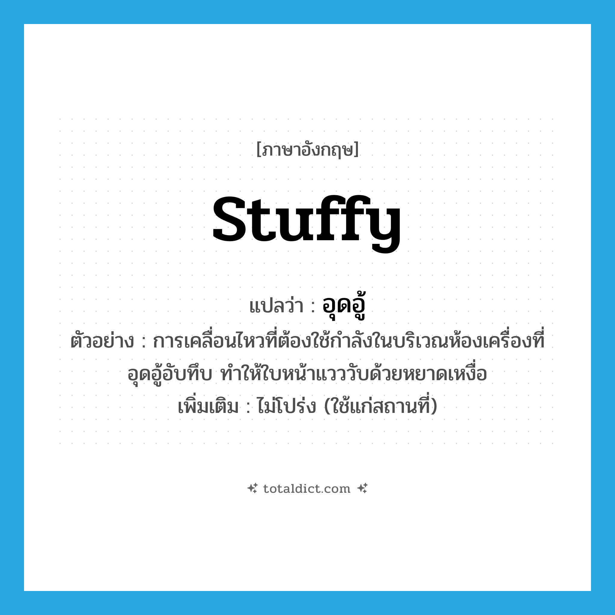 stuffy แปลว่า?, คำศัพท์ภาษาอังกฤษ stuffy แปลว่า อุดอู้ ประเภท ADJ ตัวอย่าง การเคลื่อนไหวที่ต้องใช้กำลังในบริเวณห้องเครื่องที่อุดอู้อับทึบ ทำให้ใบหน้าแวววับด้วยหยาดเหงื่อ เพิ่มเติม ไม่โปร่ง (ใช้แก่สถานที่) หมวด ADJ