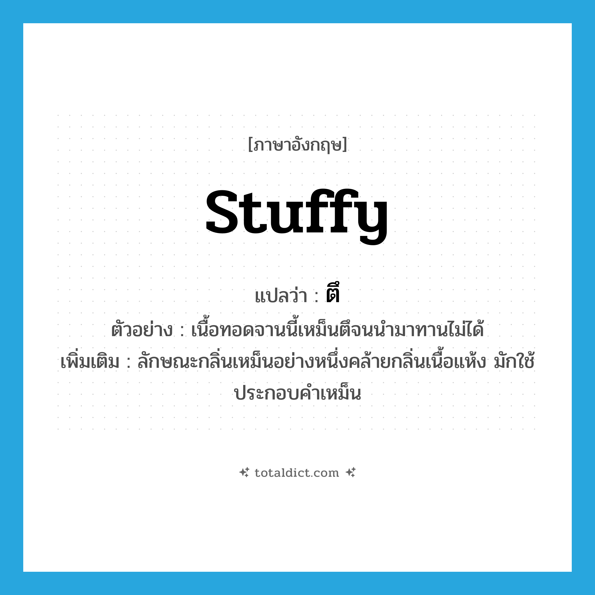 stuffy แปลว่า?, คำศัพท์ภาษาอังกฤษ stuffy แปลว่า ตึ ประเภท ADV ตัวอย่าง เนื้อทอดจานนี้เหม็นตึจนนำมาทานไม่ได้ เพิ่มเติม ลักษณะกลิ่นเหม็นอย่างหนึ่งคล้ายกลิ่นเนื้อแห้ง มักใช้ประกอบคำเหม็น หมวด ADV