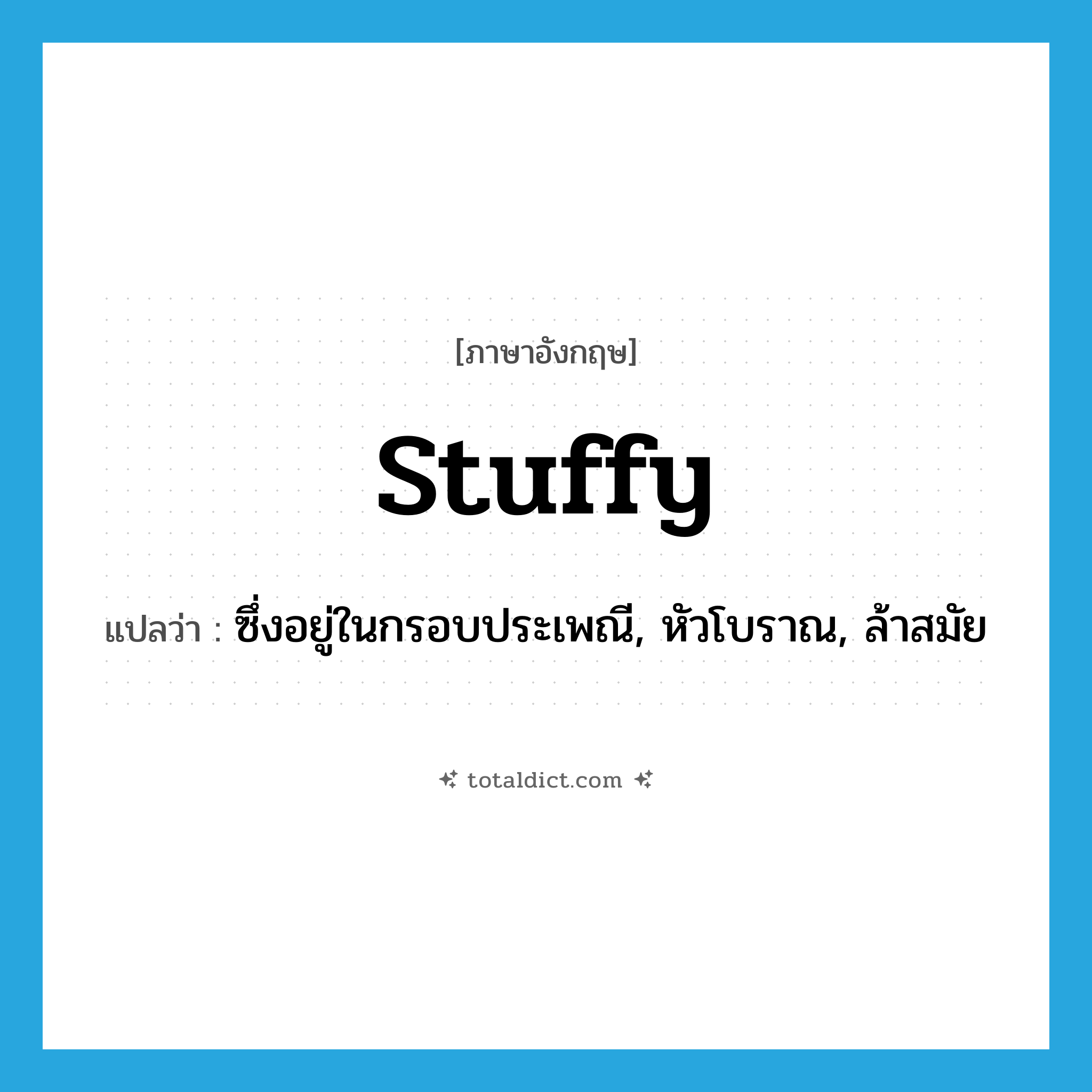 stuffy แปลว่า?, คำศัพท์ภาษาอังกฤษ stuffy แปลว่า ซึ่งอยู่ในกรอบประเพณี, หัวโบราณ, ล้าสมัย ประเภท ADJ หมวด ADJ