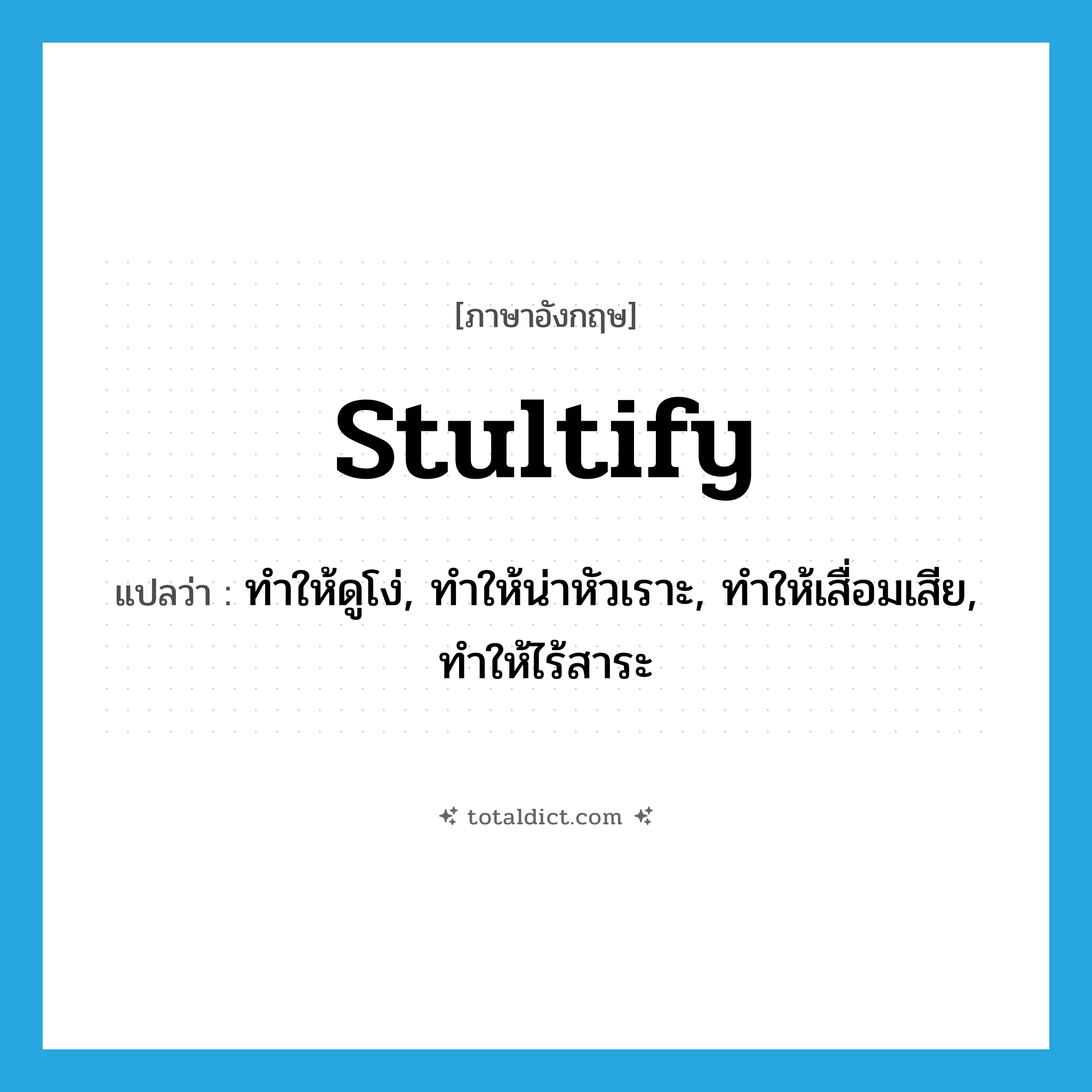 stultify แปลว่า?, คำศัพท์ภาษาอังกฤษ stultify แปลว่า ทำให้ดูโง่, ทำให้น่าหัวเราะ, ทำให้เสื่อมเสีย, ทำให้ไร้สาระ ประเภท VT หมวด VT