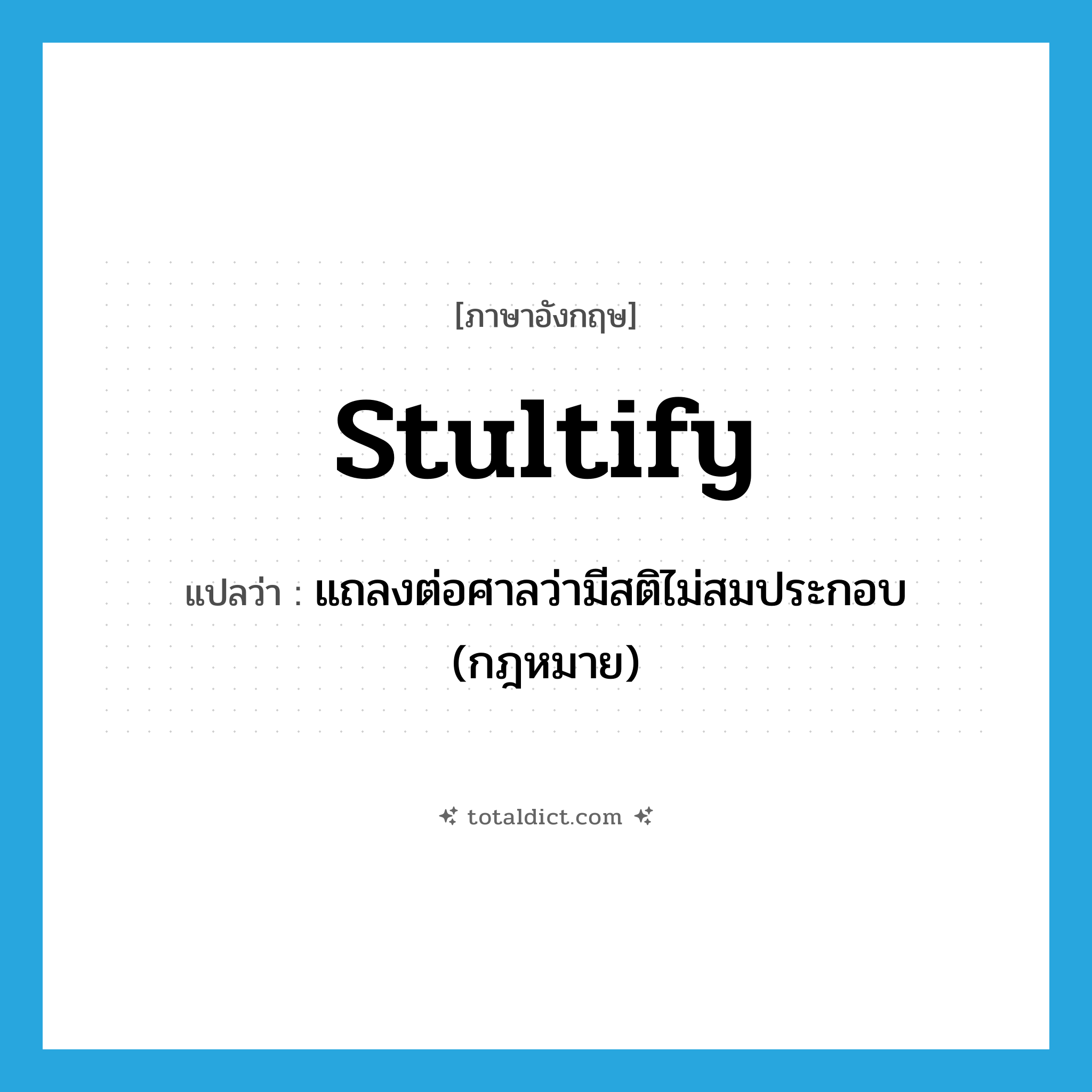 stultify แปลว่า?, คำศัพท์ภาษาอังกฤษ stultify แปลว่า แถลงต่อศาลว่ามีสติไม่สมประกอบ (กฎหมาย) ประเภท VT หมวด VT