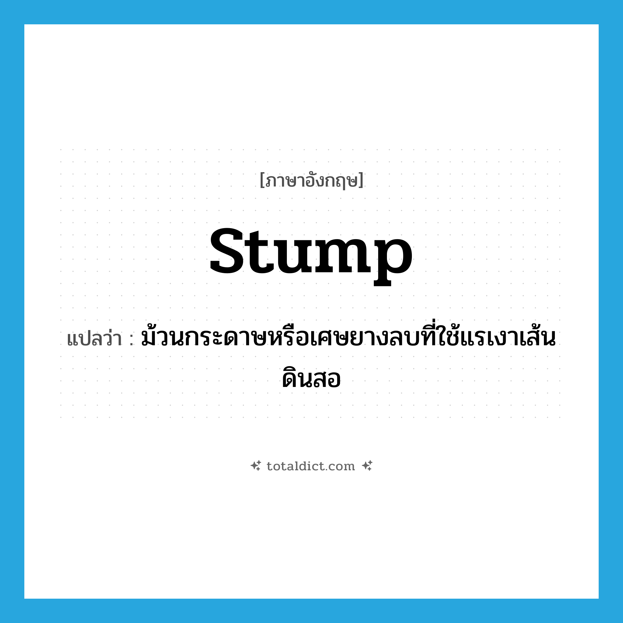 stump แปลว่า?, คำศัพท์ภาษาอังกฤษ stump แปลว่า ม้วนกระดาษหรือเศษยางลบที่ใช้แรเงาเส้นดินสอ ประเภท N หมวด N