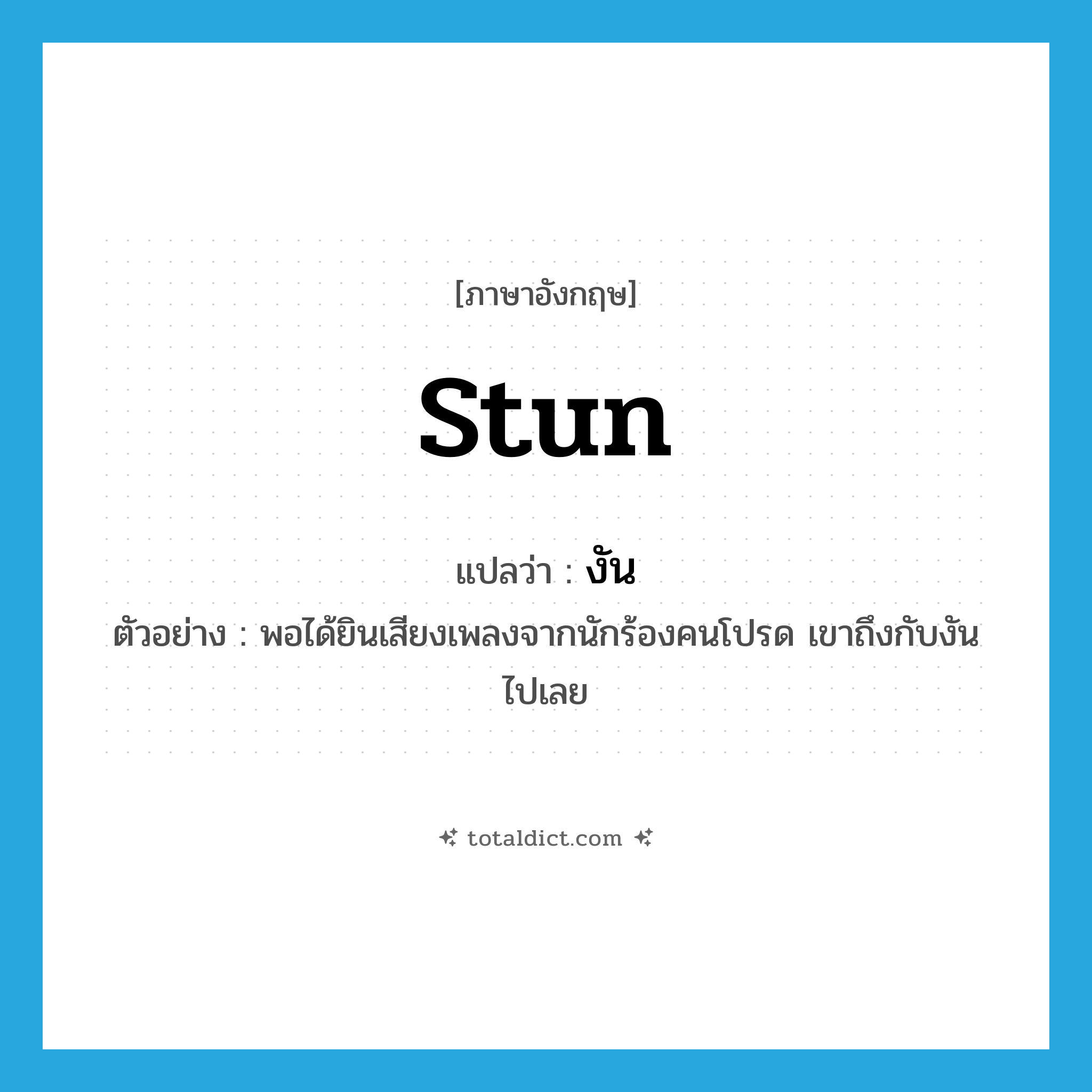 stun แปลว่า?, คำศัพท์ภาษาอังกฤษ stun แปลว่า งัน ประเภท V ตัวอย่าง พอได้ยินเสียงเพลงจากนักร้องคนโปรด เขาถึงกับงันไปเลย หมวด V