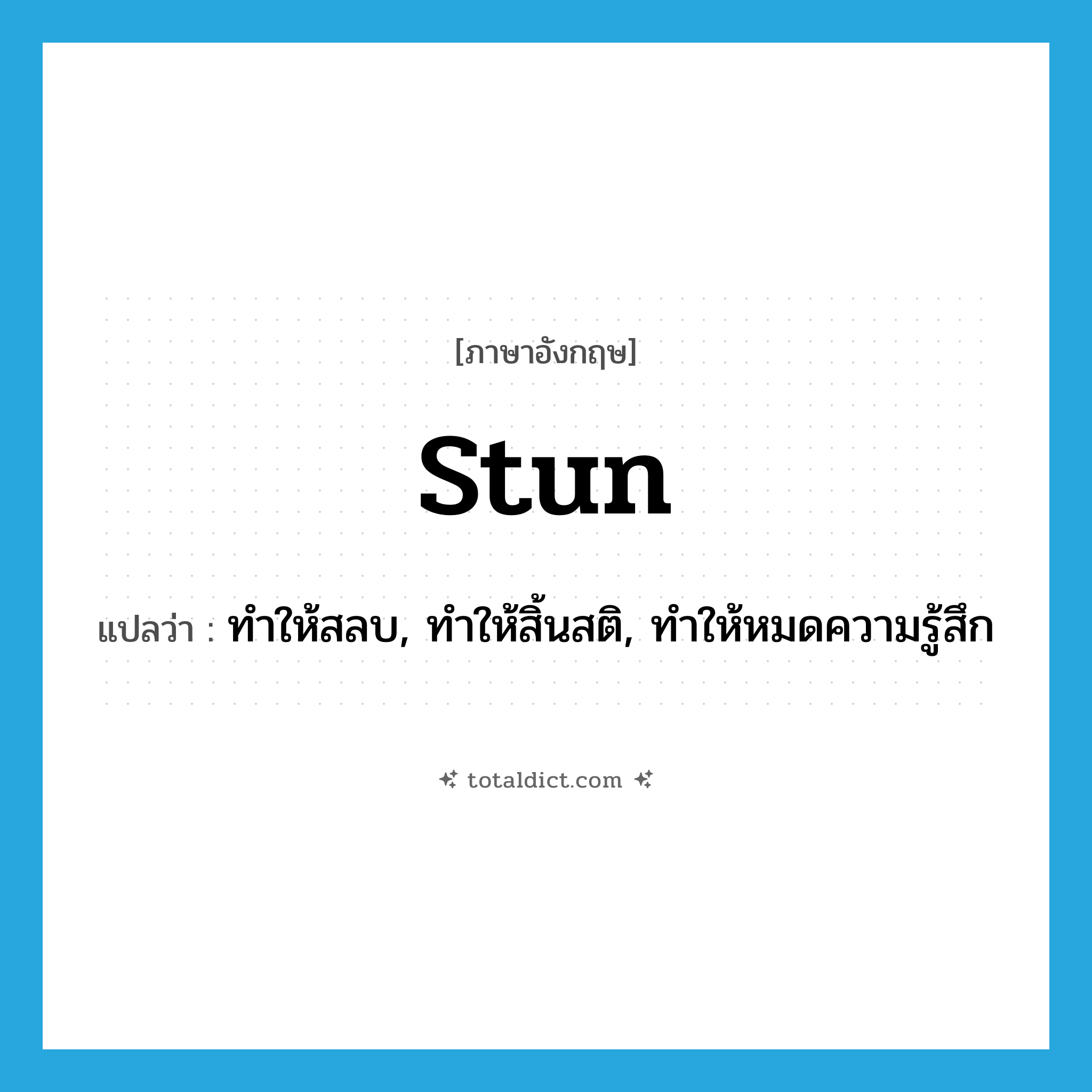 stun แปลว่า?, คำศัพท์ภาษาอังกฤษ stun แปลว่า ทำให้สลบ, ทำให้สิ้นสติ, ทำให้หมดความรู้สึก ประเภท VT หมวด VT