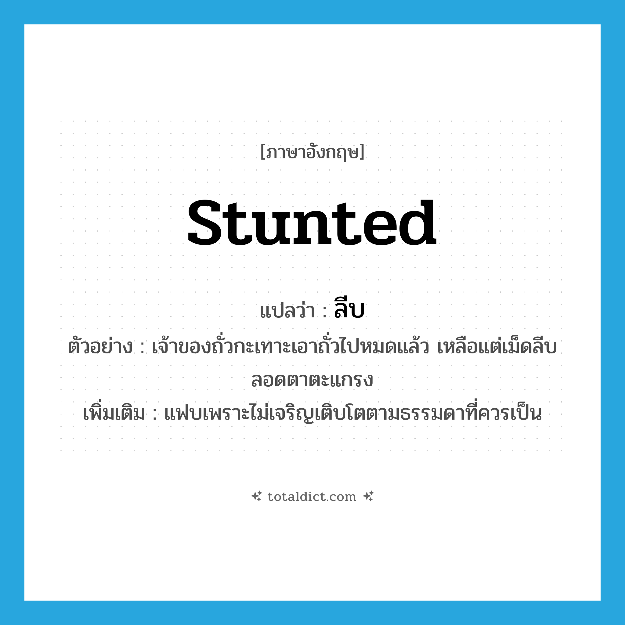 stunted แปลว่า?, คำศัพท์ภาษาอังกฤษ stunted แปลว่า ลีบ ประเภท ADJ ตัวอย่าง เจ้าของถั่วกะเทาะเอาถั่วไปหมดแล้ว เหลือแต่เม็ดลีบลอดตาตะแกรง เพิ่มเติม แฟบเพราะไม่เจริญเติบโตตามธรรมดาที่ควรเป็น หมวด ADJ