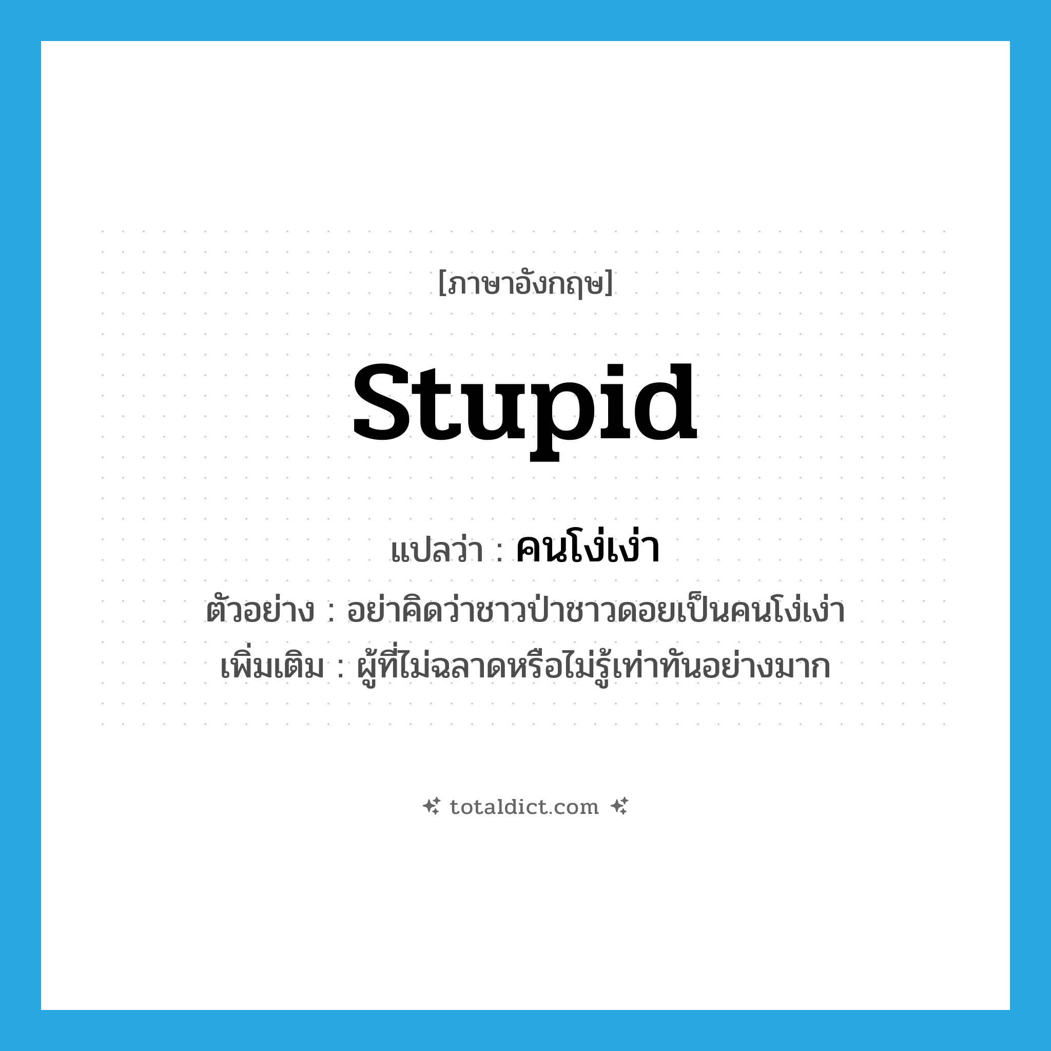 stupid แปลว่า?, คำศัพท์ภาษาอังกฤษ stupid แปลว่า คนโง่เง่า ประเภท N ตัวอย่าง อย่าคิดว่าชาวป่าชาวดอยเป็นคนโง่เง่า เพิ่มเติม ผู้ที่ไม่ฉลาดหรือไม่รู้เท่าทันอย่างมาก หมวด N