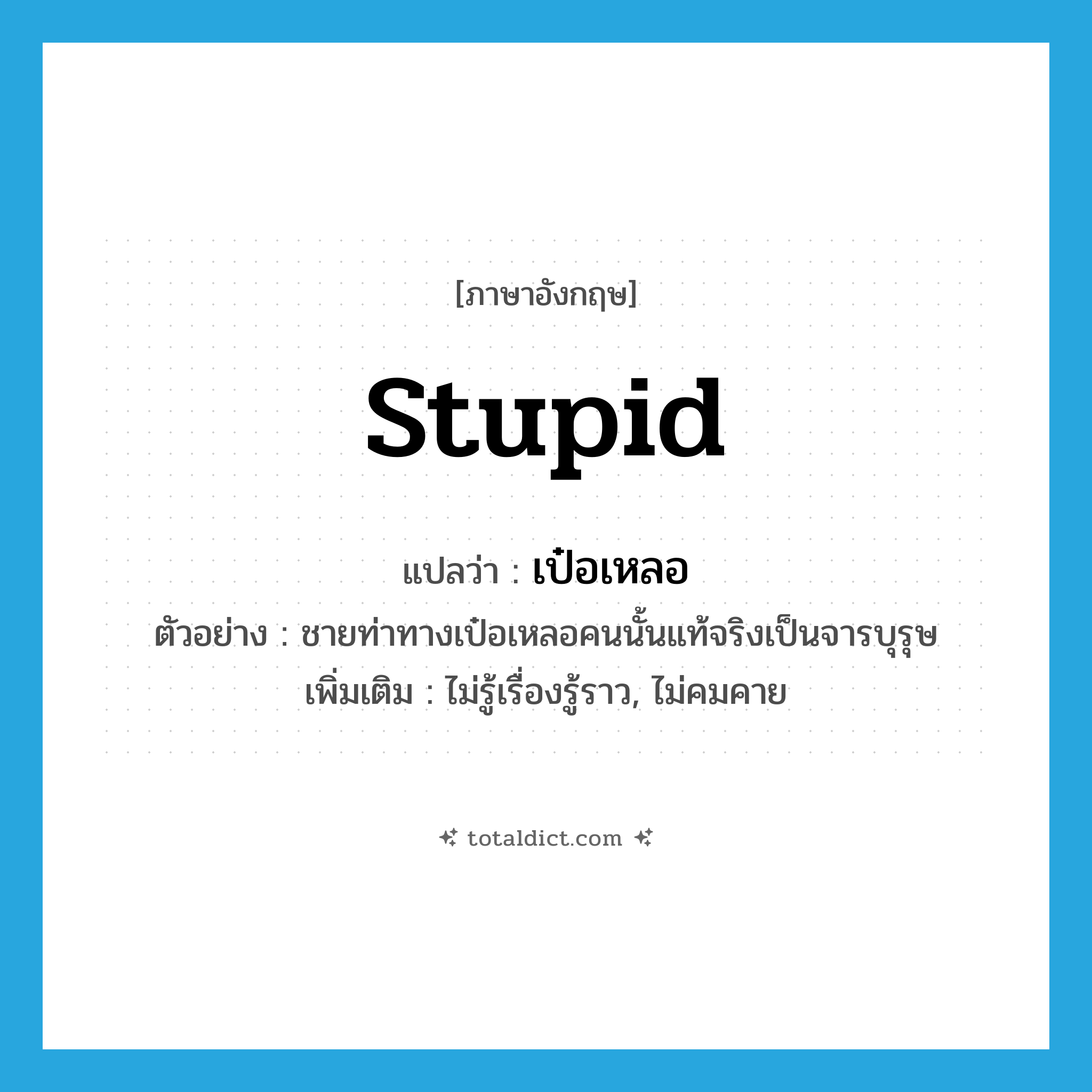 stupid แปลว่า?, คำศัพท์ภาษาอังกฤษ stupid แปลว่า เป๋อเหลอ ประเภท ADJ ตัวอย่าง ชายท่าทางเป๋อเหลอคนนั้นแท้จริงเป็นจารบุรุษ เพิ่มเติม ไม่รู้เรื่องรู้ราว, ไม่คมคาย หมวด ADJ