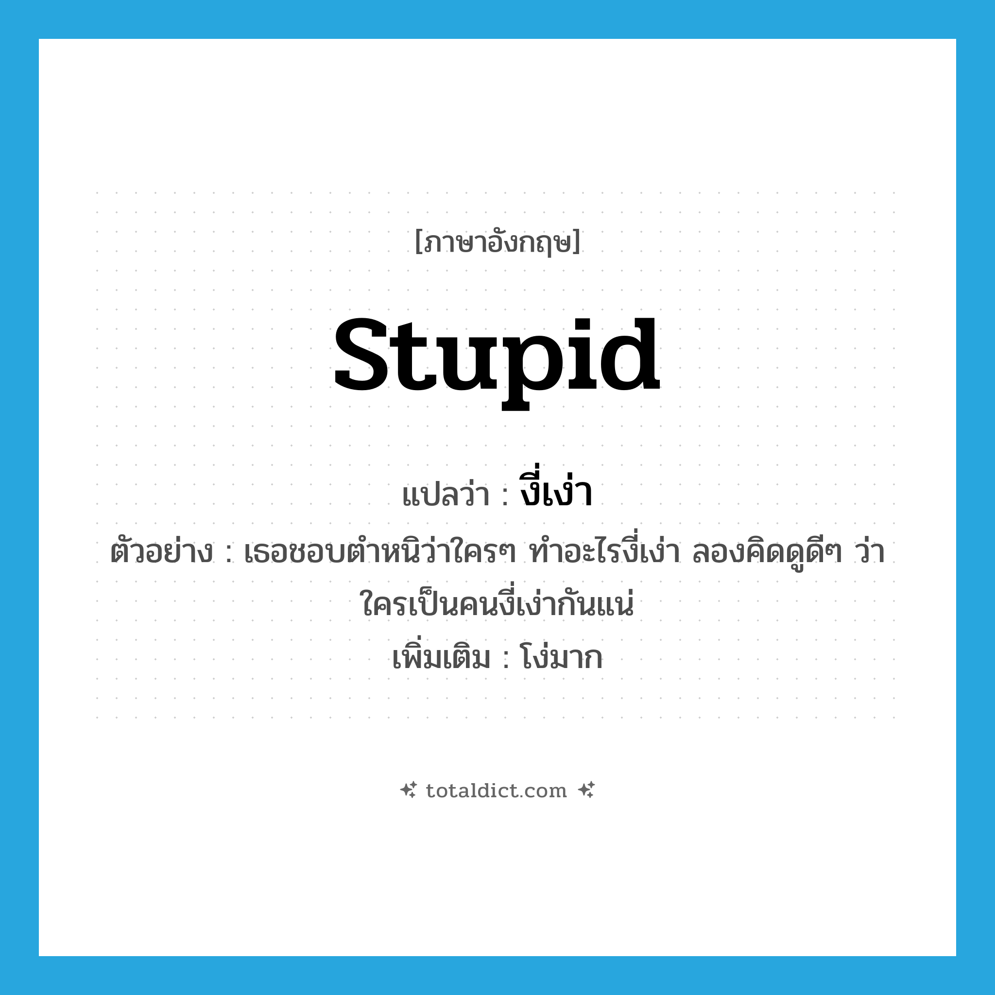 stupid แปลว่า?, คำศัพท์ภาษาอังกฤษ stupid แปลว่า งี่เง่า ประเภท ADJ ตัวอย่าง เธอชอบตำหนิว่าใครๆ ทำอะไรงี่เง่า ลองคิดดูดีๆ ว่าใครเป็นคนงี่เง่ากันแน่ เพิ่มเติม โง่มาก หมวด ADJ