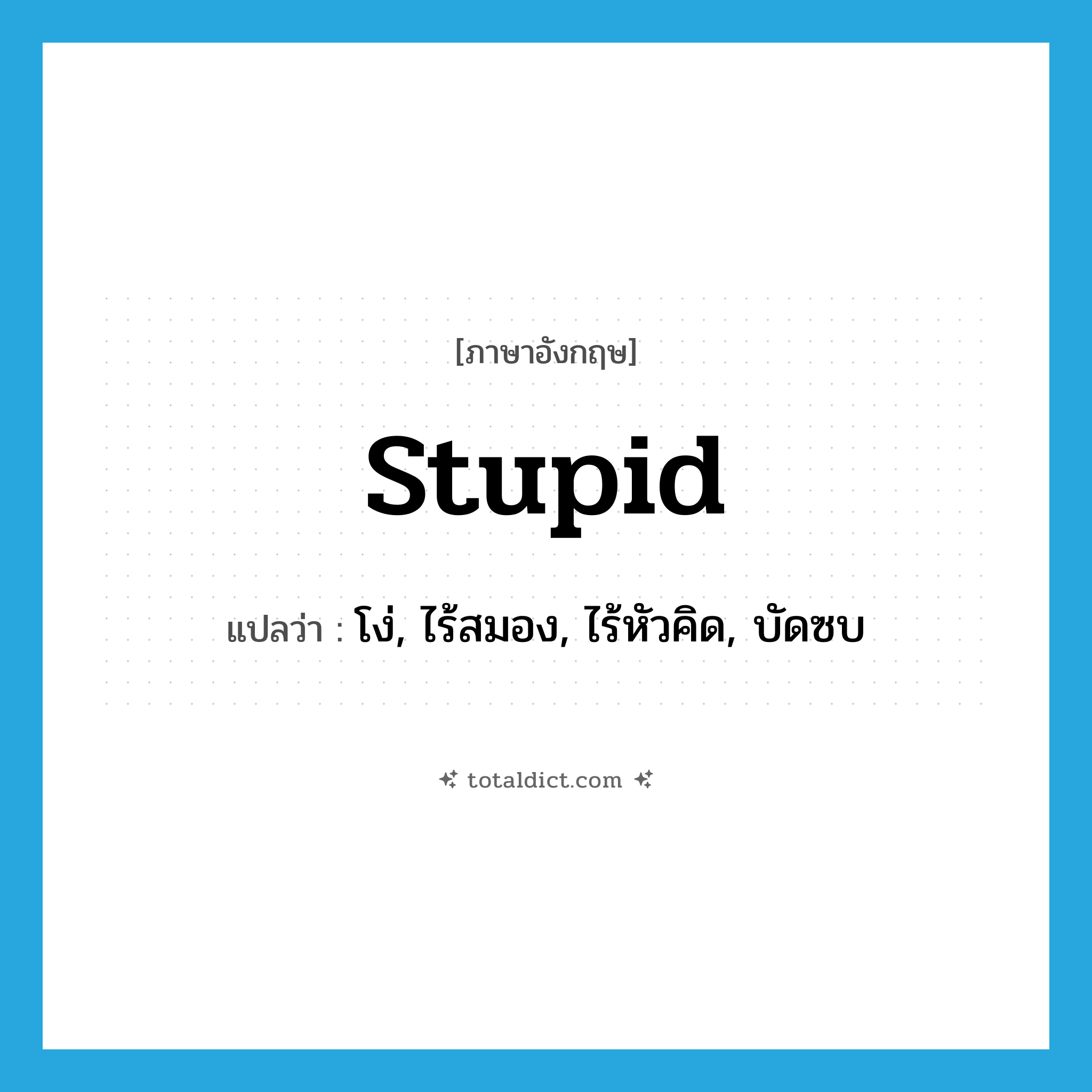 stupid แปลว่า?, คำศัพท์ภาษาอังกฤษ stupid แปลว่า โง่, ไร้สมอง, ไร้หัวคิด, บัดซบ ประเภท ADJ หมวด ADJ