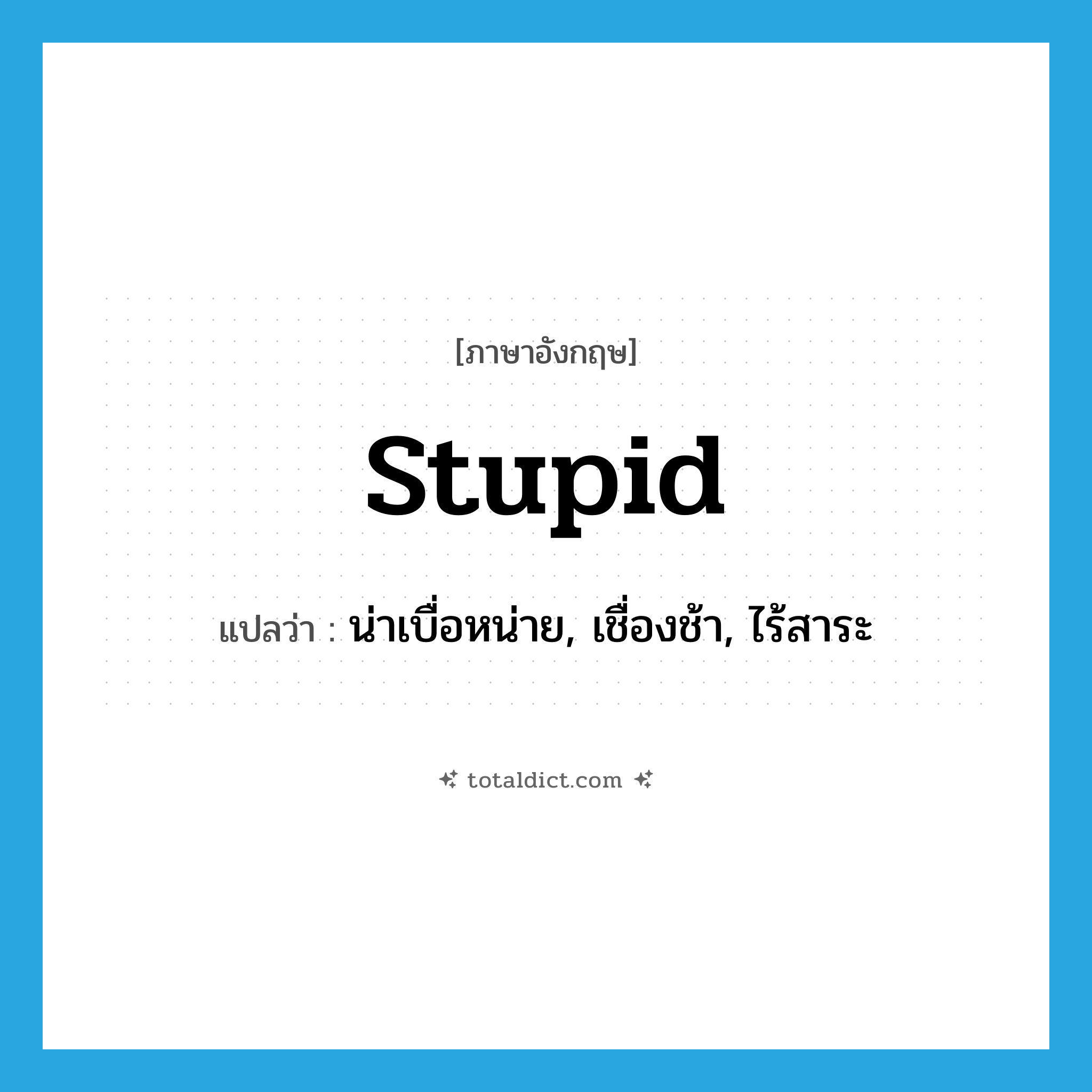 stupid แปลว่า?, คำศัพท์ภาษาอังกฤษ stupid แปลว่า น่าเบื่อหน่าย, เชื่องช้า, ไร้สาระ ประเภท ADJ หมวด ADJ