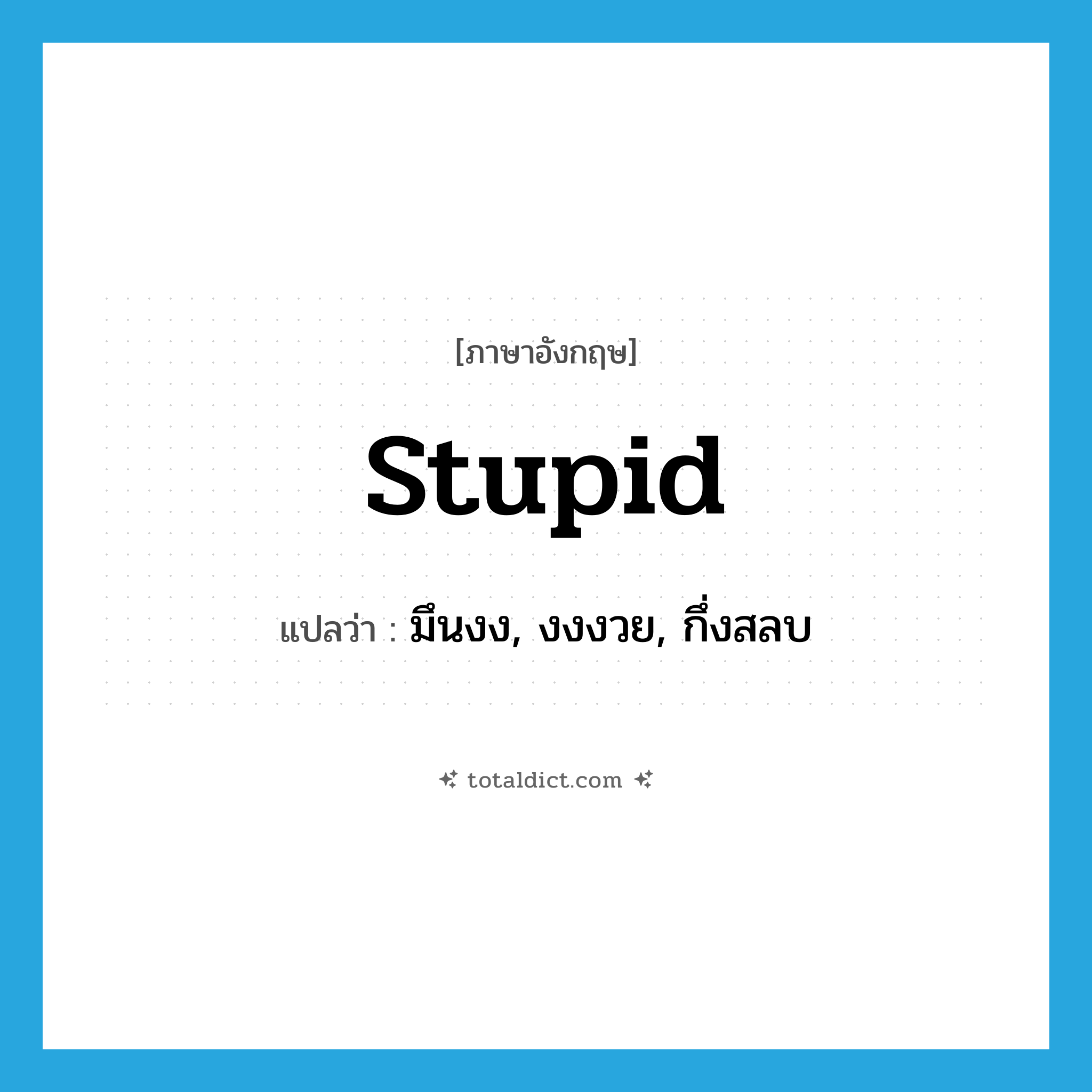 stupid แปลว่า?, คำศัพท์ภาษาอังกฤษ stupid แปลว่า มึนงง, งงงวย, กึ่งสลบ ประเภท ADJ หมวด ADJ