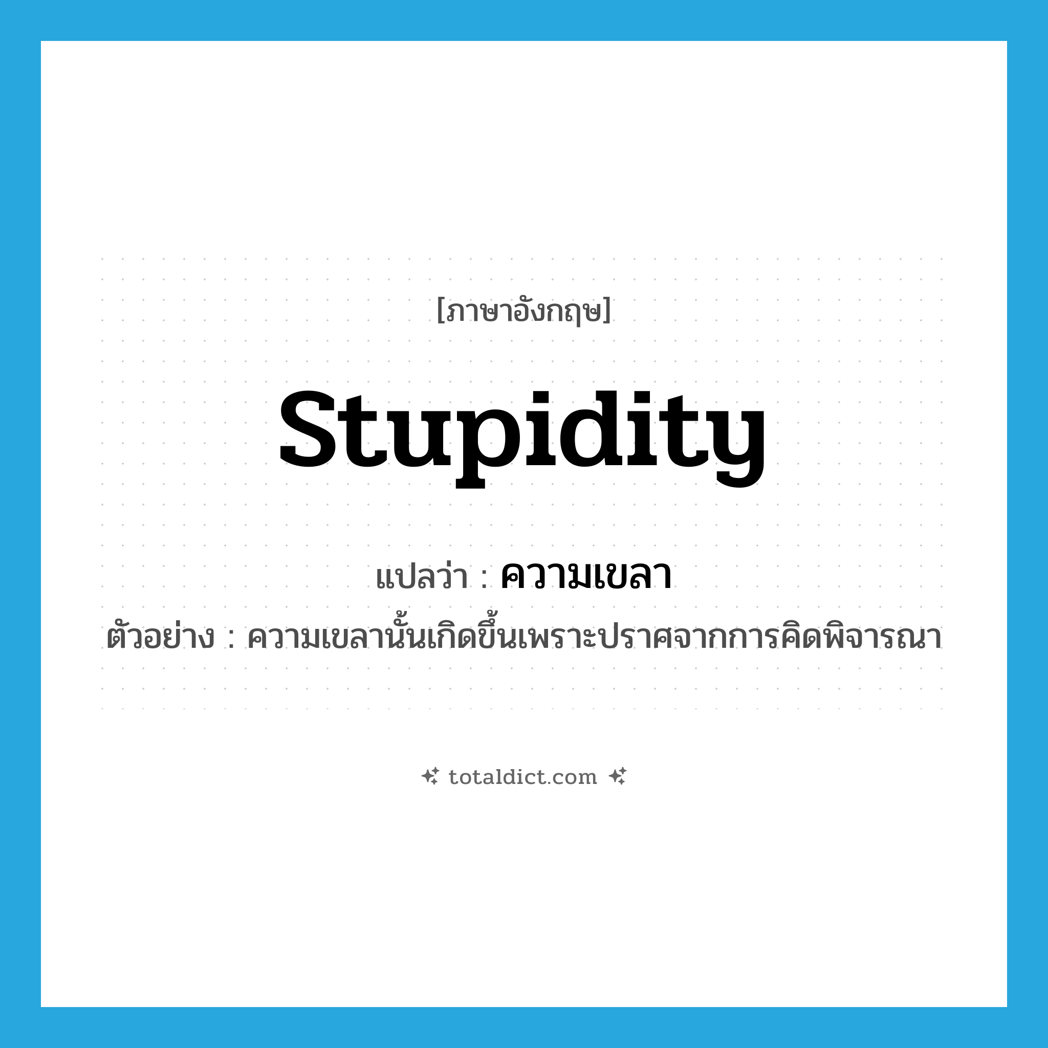 stupidity แปลว่า?, คำศัพท์ภาษาอังกฤษ stupidity แปลว่า ความเขลา ประเภท N ตัวอย่าง ความเขลานั้นเกิดขึ้นเพราะปราศจากการคิดพิจารณา หมวด N