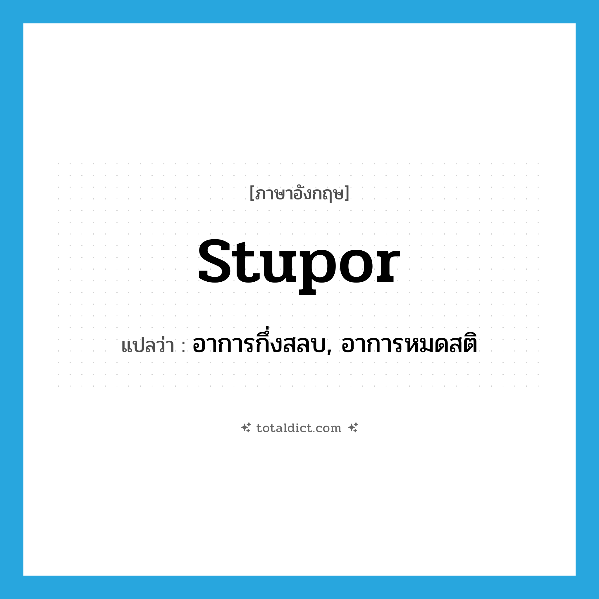 stupor แปลว่า?, คำศัพท์ภาษาอังกฤษ stupor แปลว่า อาการกึ่งสลบ, อาการหมดสติ ประเภท N หมวด N