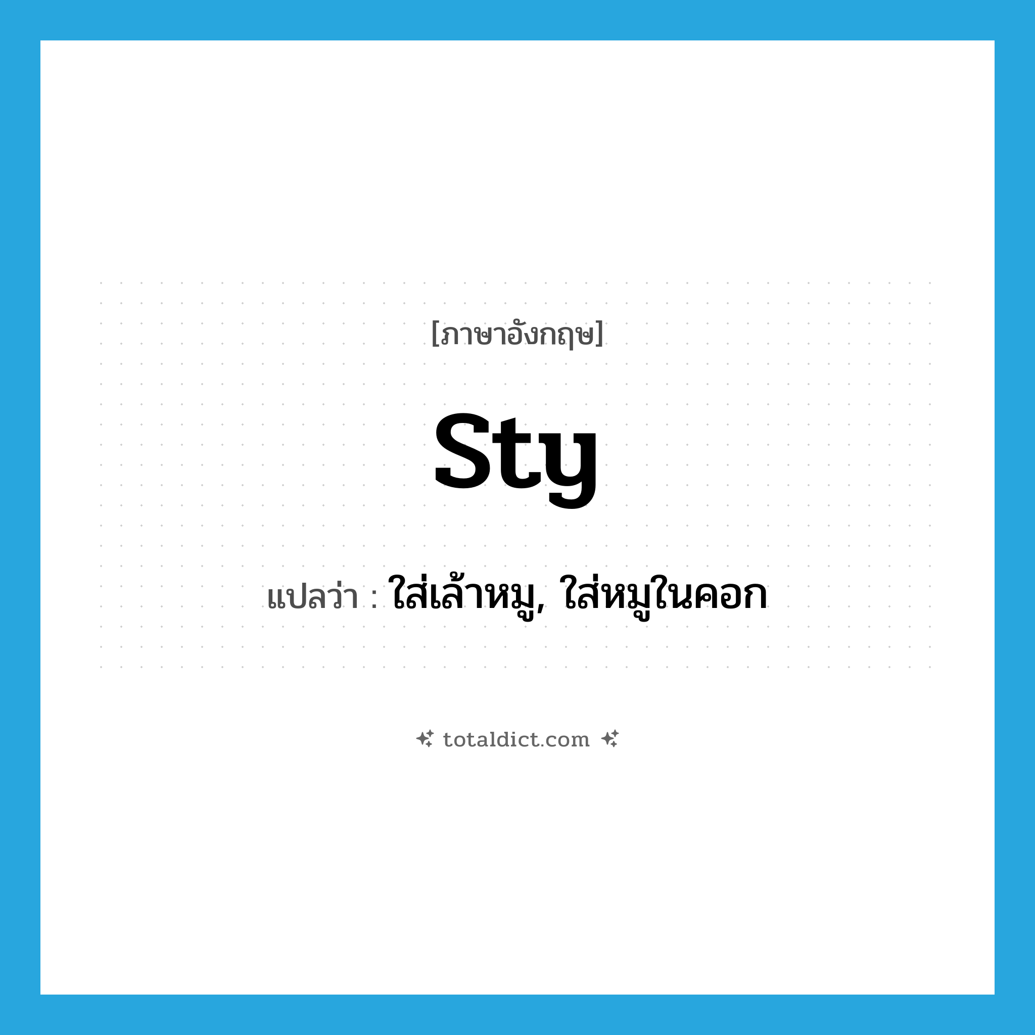 sty แปลว่า?, คำศัพท์ภาษาอังกฤษ sty แปลว่า ใส่เล้าหมู, ใส่หมูในคอก ประเภท VT หมวด VT