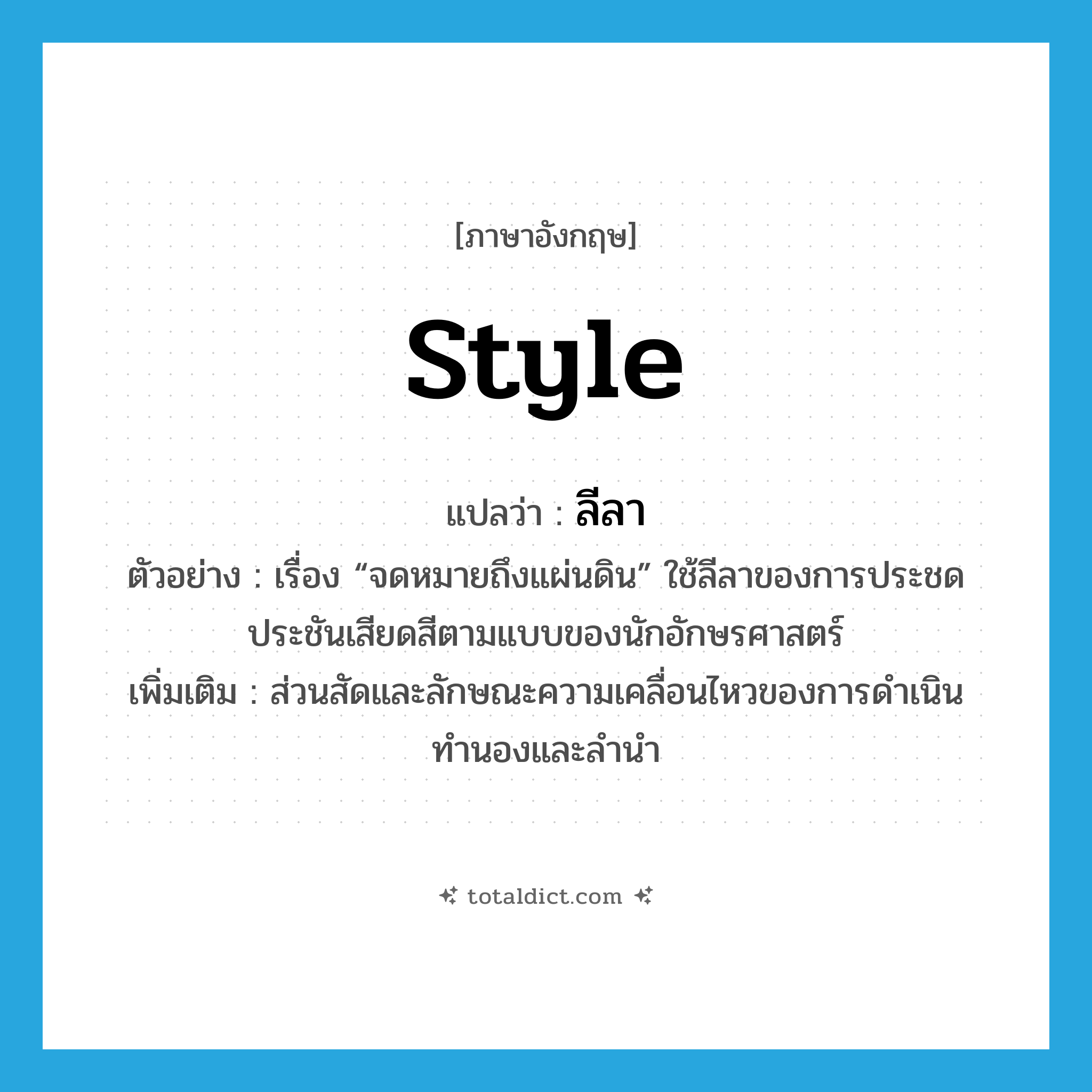 style แปลว่า?, คำศัพท์ภาษาอังกฤษ style แปลว่า ลีลา ประเภท N ตัวอย่าง เรื่อง “จดหมายถึงแผ่นดิน” ใช้ลีลาของการประชดประชันเสียดสีตามแบบของนักอักษรศาสตร์ เพิ่มเติม ส่วนสัดและลักษณะความเคลื่อนไหวของการดำเนินทำนองและลำนำ หมวด N