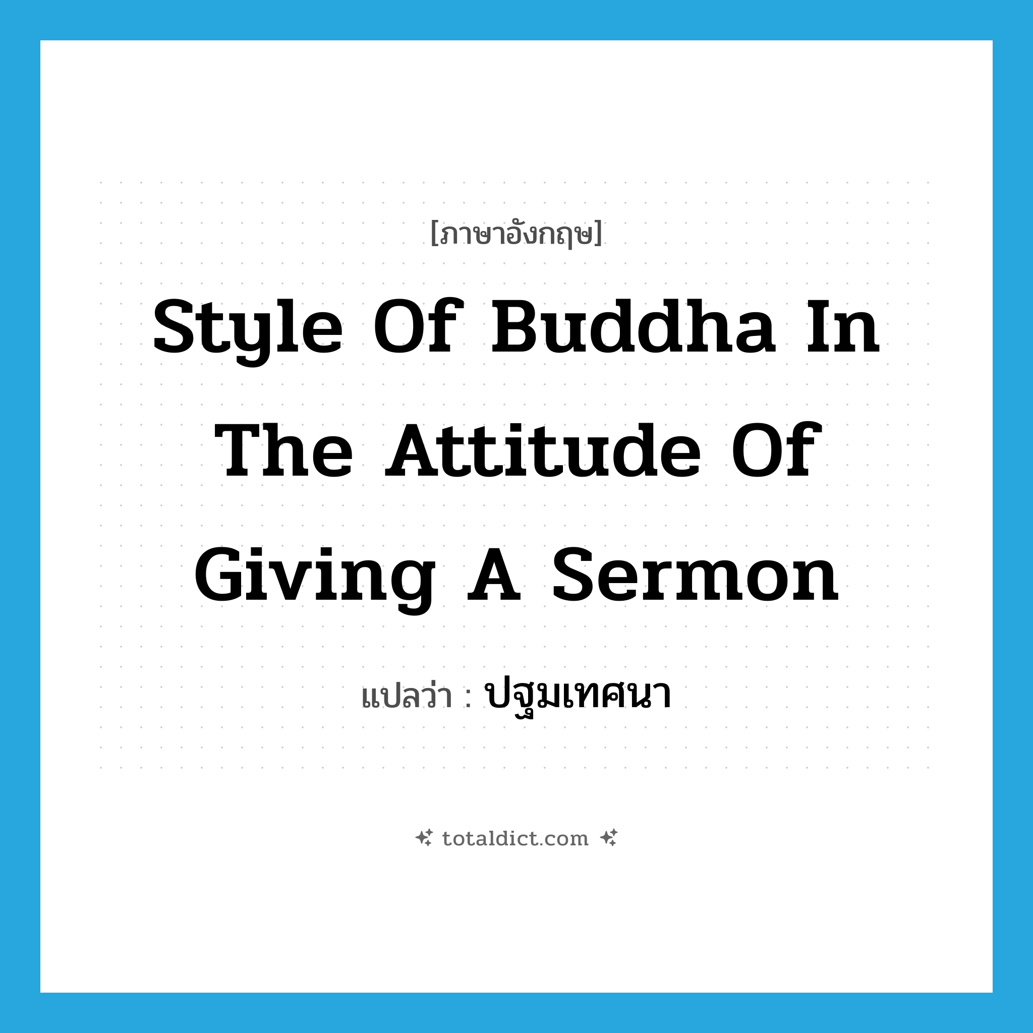 style of Buddha in the attitude of giving a sermon แปลว่า?, คำศัพท์ภาษาอังกฤษ style of Buddha in the attitude of giving a sermon แปลว่า ปฐมเทศนา ประเภท N หมวด N