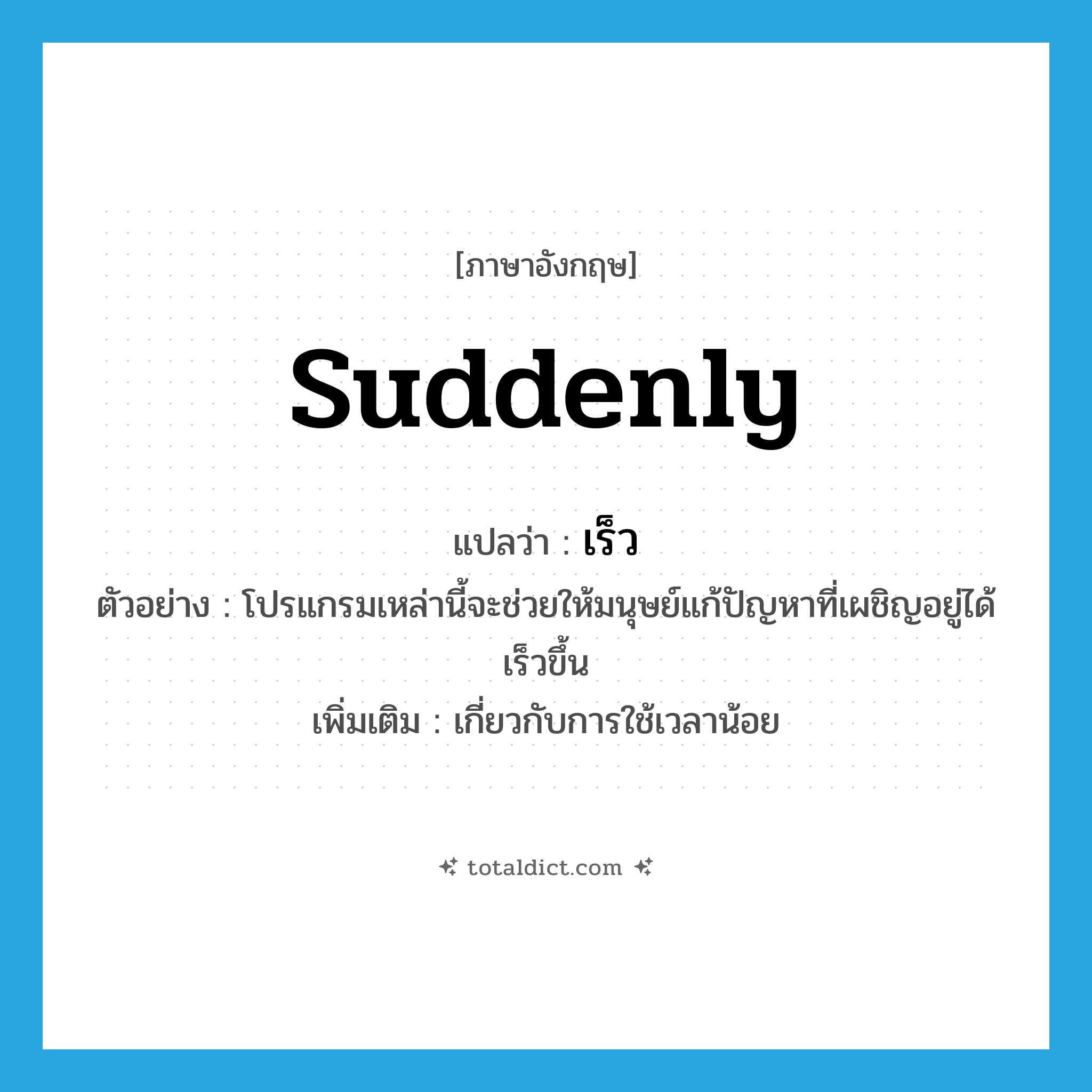 suddenly แปลว่า?, คำศัพท์ภาษาอังกฤษ suddenly แปลว่า เร็ว ประเภท ADV ตัวอย่าง โปรแกรมเหล่านี้จะช่วยให้มนุษย์แก้ปัญหาที่เผชิญอยู่ได้เร็วขึ้น เพิ่มเติม เกี่ยวกับการใช้เวลาน้อย หมวด ADV