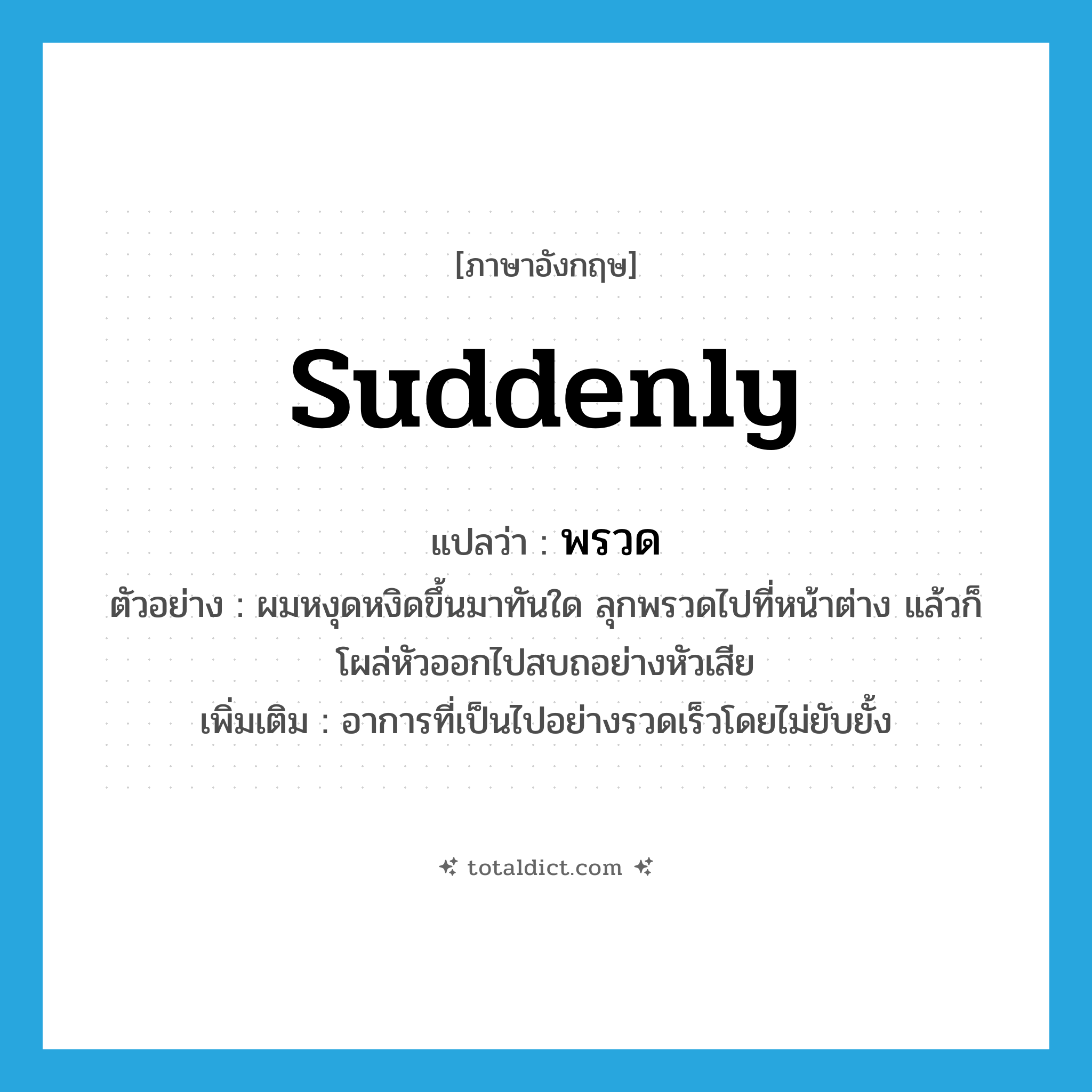 suddenly แปลว่า?, คำศัพท์ภาษาอังกฤษ suddenly แปลว่า พรวด ประเภท ADV ตัวอย่าง ผมหงุดหงิดขึ้นมาทันใด ลุกพรวดไปที่หน้าต่าง แล้วก็โผล่หัวออกไปสบถอย่างหัวเสีย เพิ่มเติม อาการที่เป็นไปอย่างรวดเร็วโดยไม่ยับยั้ง หมวด ADV