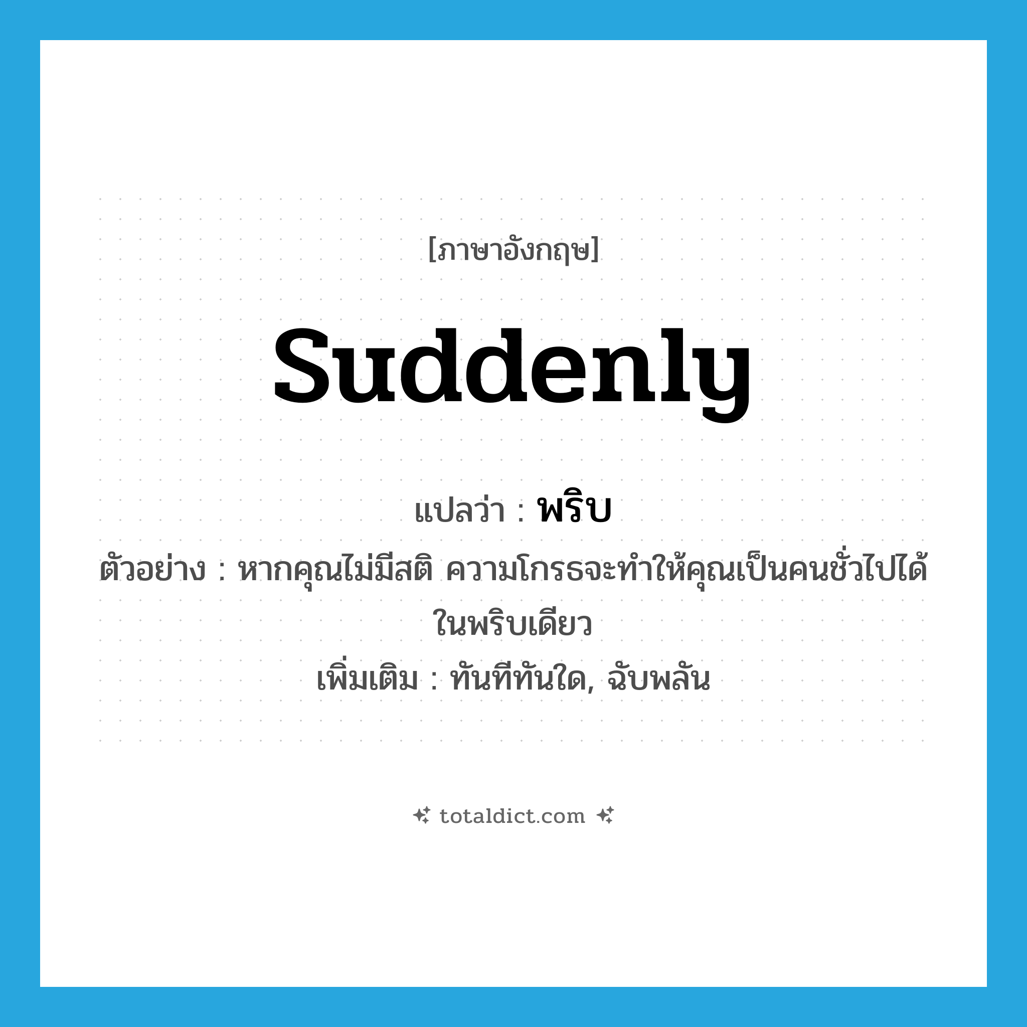 suddenly แปลว่า?, คำศัพท์ภาษาอังกฤษ suddenly แปลว่า พริบ ประเภท ADV ตัวอย่าง หากคุณไม่มีสติ ความโกรธจะทำให้คุณเป็นคนชั่วไปได้ในพริบเดียว เพิ่มเติม ทันทีทันใด, ฉับพลัน หมวด ADV