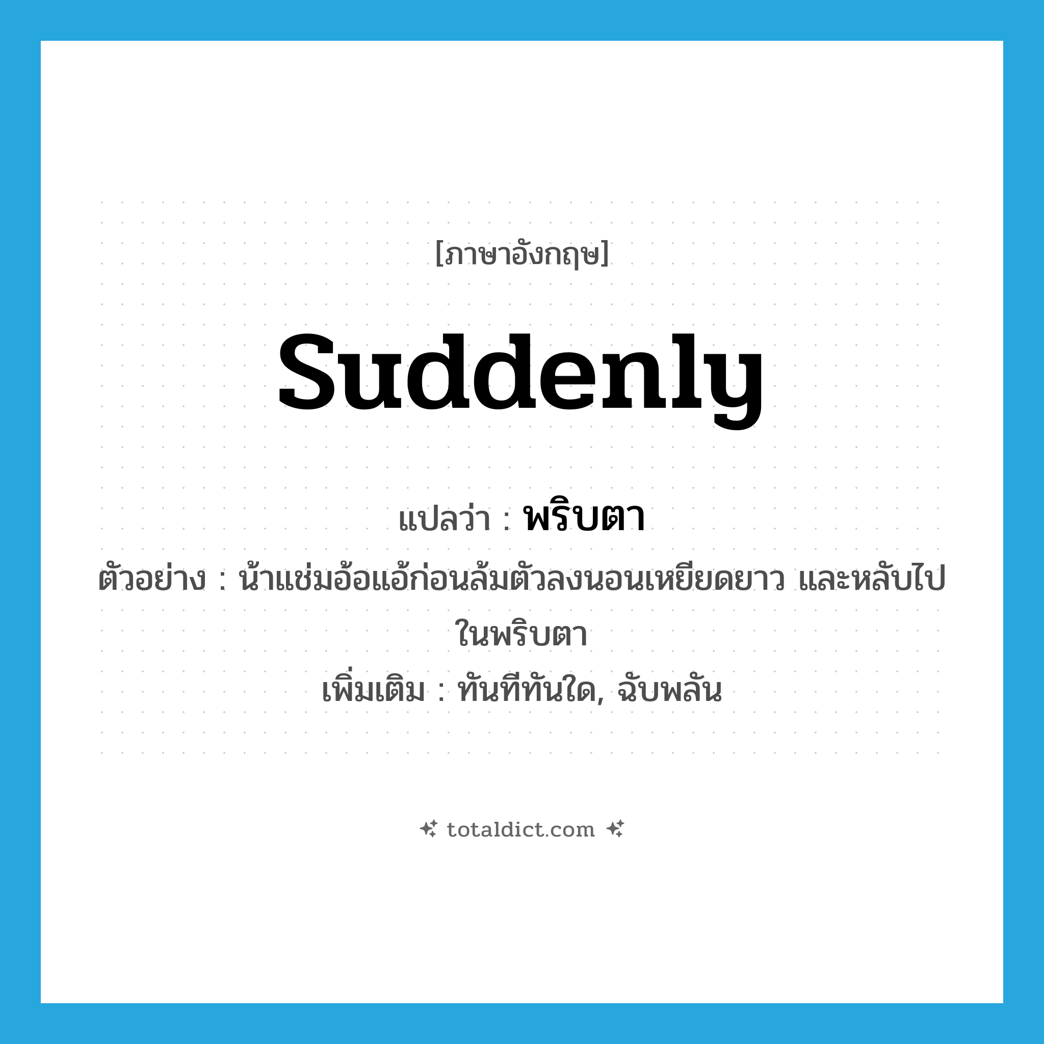 suddenly แปลว่า?, คำศัพท์ภาษาอังกฤษ suddenly แปลว่า พริบตา ประเภท ADV ตัวอย่าง น้าแช่มอ้อแอ้ก่อนล้มตัวลงนอนเหยียดยาว และหลับไปในพริบตา เพิ่มเติม ทันทีทันใด, ฉับพลัน หมวด ADV