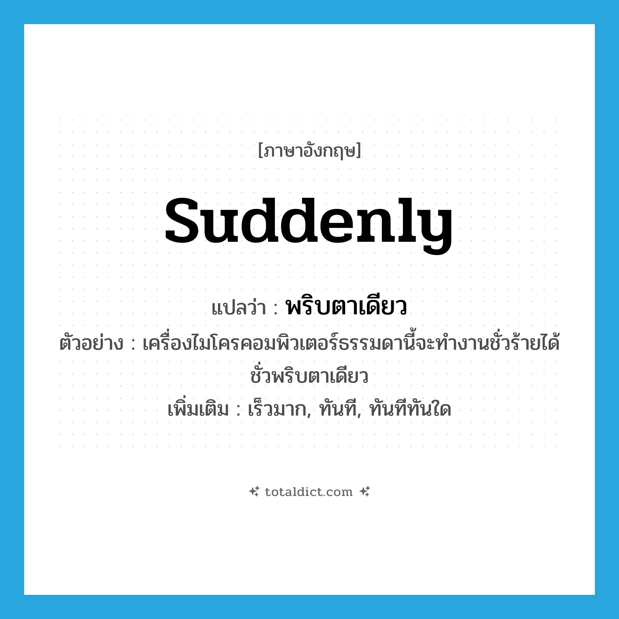 suddenly แปลว่า?, คำศัพท์ภาษาอังกฤษ suddenly แปลว่า พริบตาเดียว ประเภท ADV ตัวอย่าง เครื่องไมโครคอมพิวเตอร์ธรรมดานี้จะทำงานชั่วร้ายได้ชั่วพริบตาเดียว เพิ่มเติม เร็วมาก, ทันที, ทันทีทันใด หมวด ADV