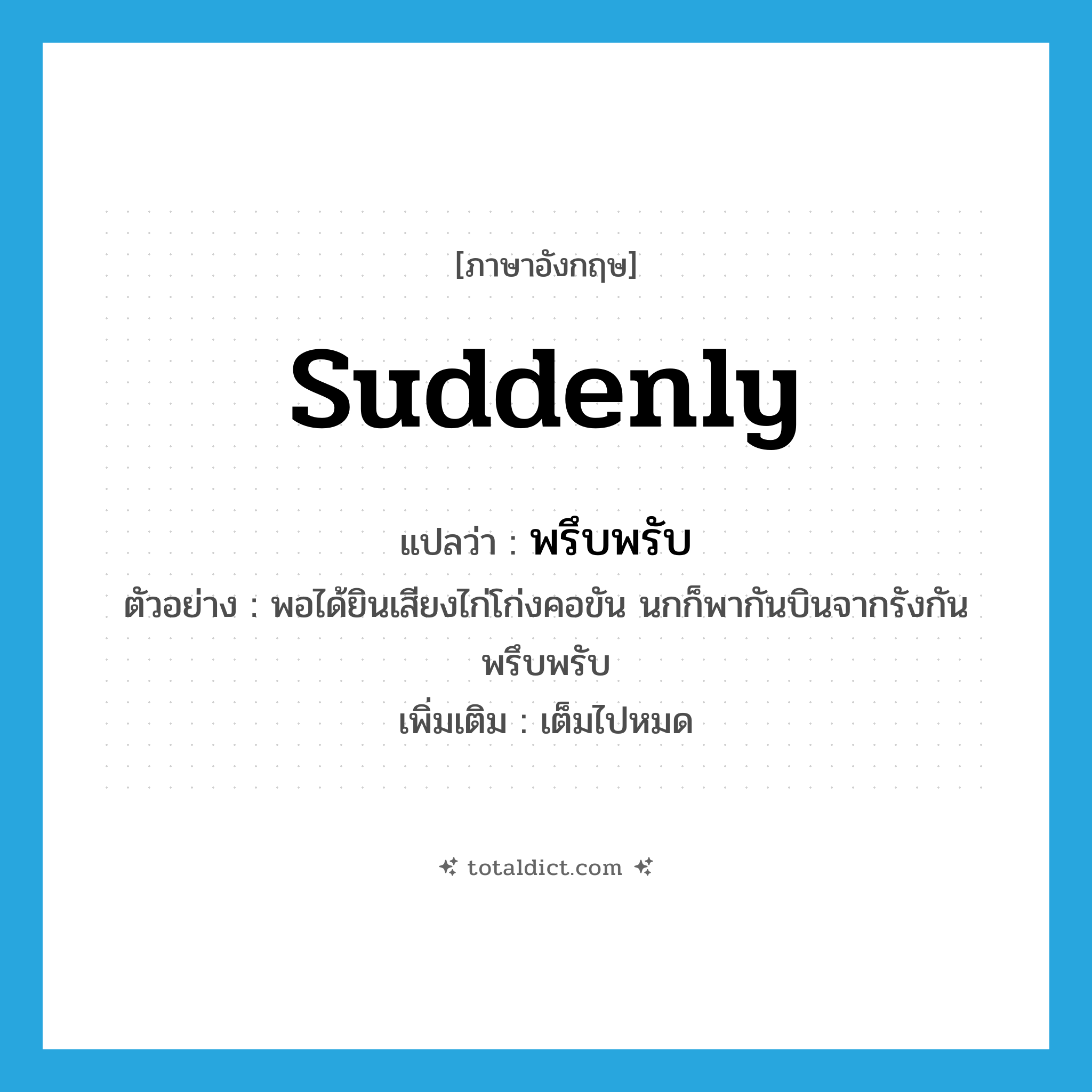 suddenly แปลว่า?, คำศัพท์ภาษาอังกฤษ suddenly แปลว่า พรึบพรับ ประเภท ADV ตัวอย่าง พอได้ยินเสียงไก่โก่งคอขัน นกก็พากันบินจากรังกันพรึบพรับ เพิ่มเติม เต็มไปหมด หมวด ADV