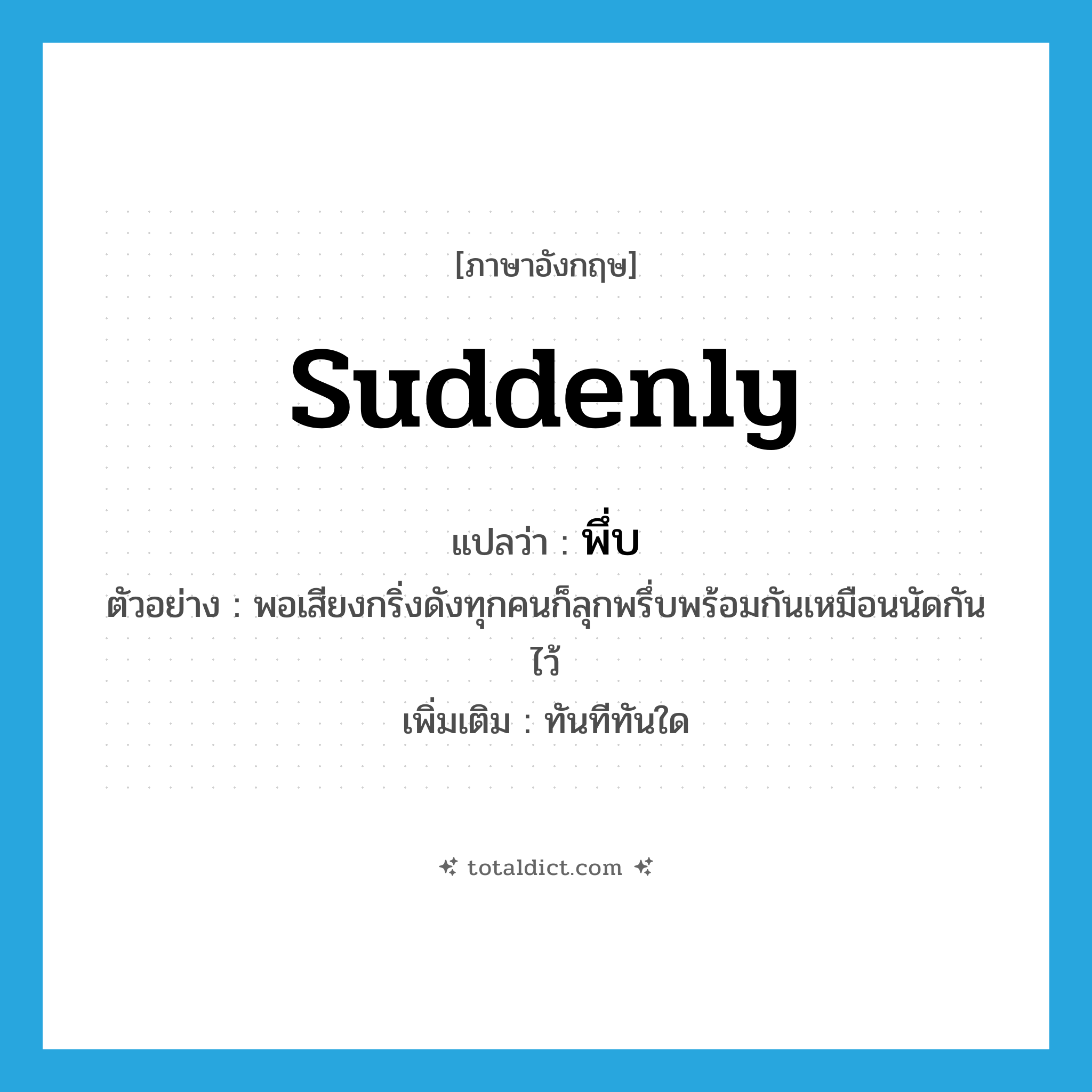 suddenly แปลว่า?, คำศัพท์ภาษาอังกฤษ suddenly แปลว่า พึ่บ ประเภท ADV ตัวอย่าง พอเสียงกริ่งดังทุกคนก็ลุกพรึ่บพร้อมกันเหมือนนัดกันไว้ เพิ่มเติม ทันทีทันใด หมวด ADV