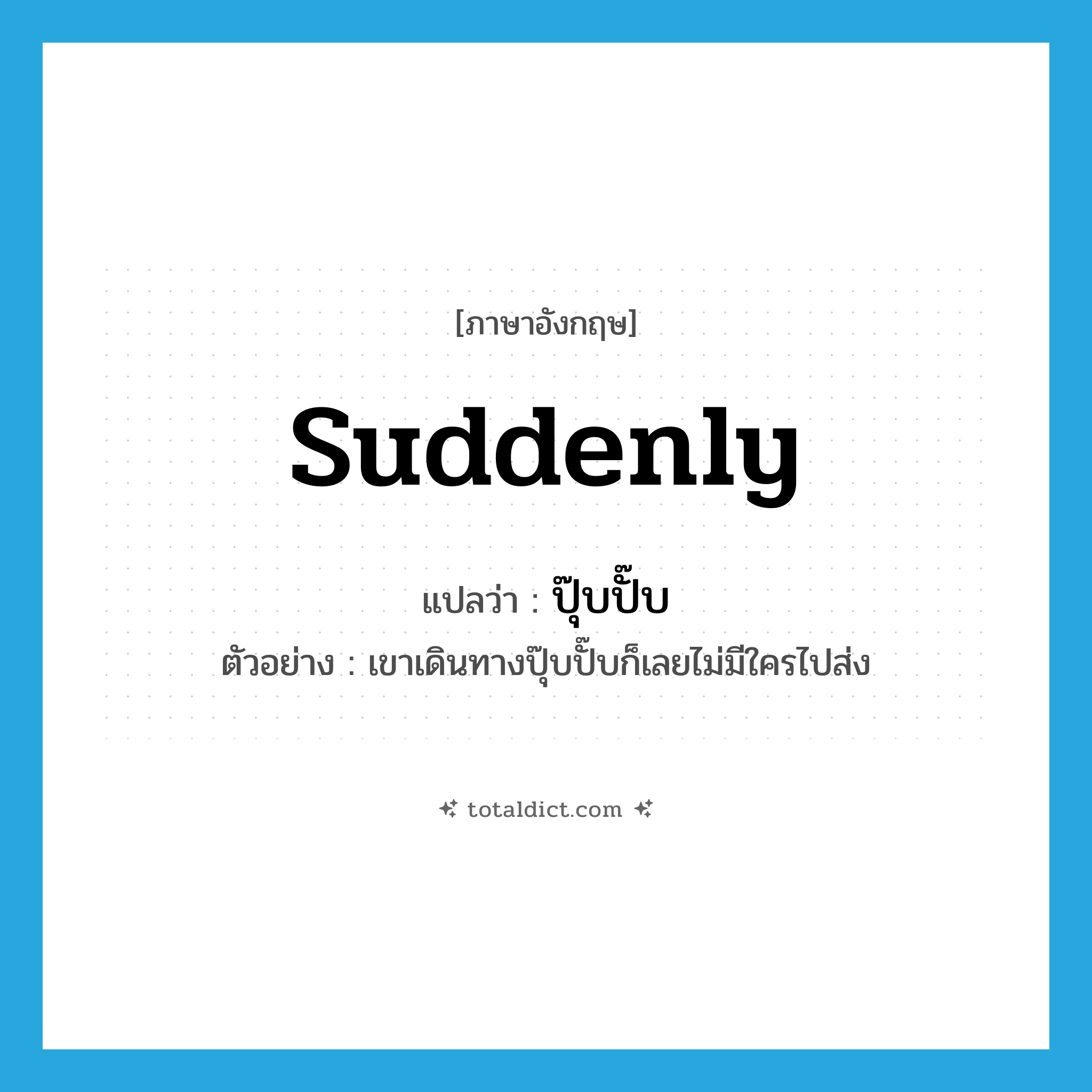 suddenly แปลว่า?, คำศัพท์ภาษาอังกฤษ suddenly แปลว่า ปุ๊บปั๊บ ประเภท ADV ตัวอย่าง เขาเดินทางปุ๊บปั๊บก็เลยไม่มีใครไปส่ง หมวด ADV