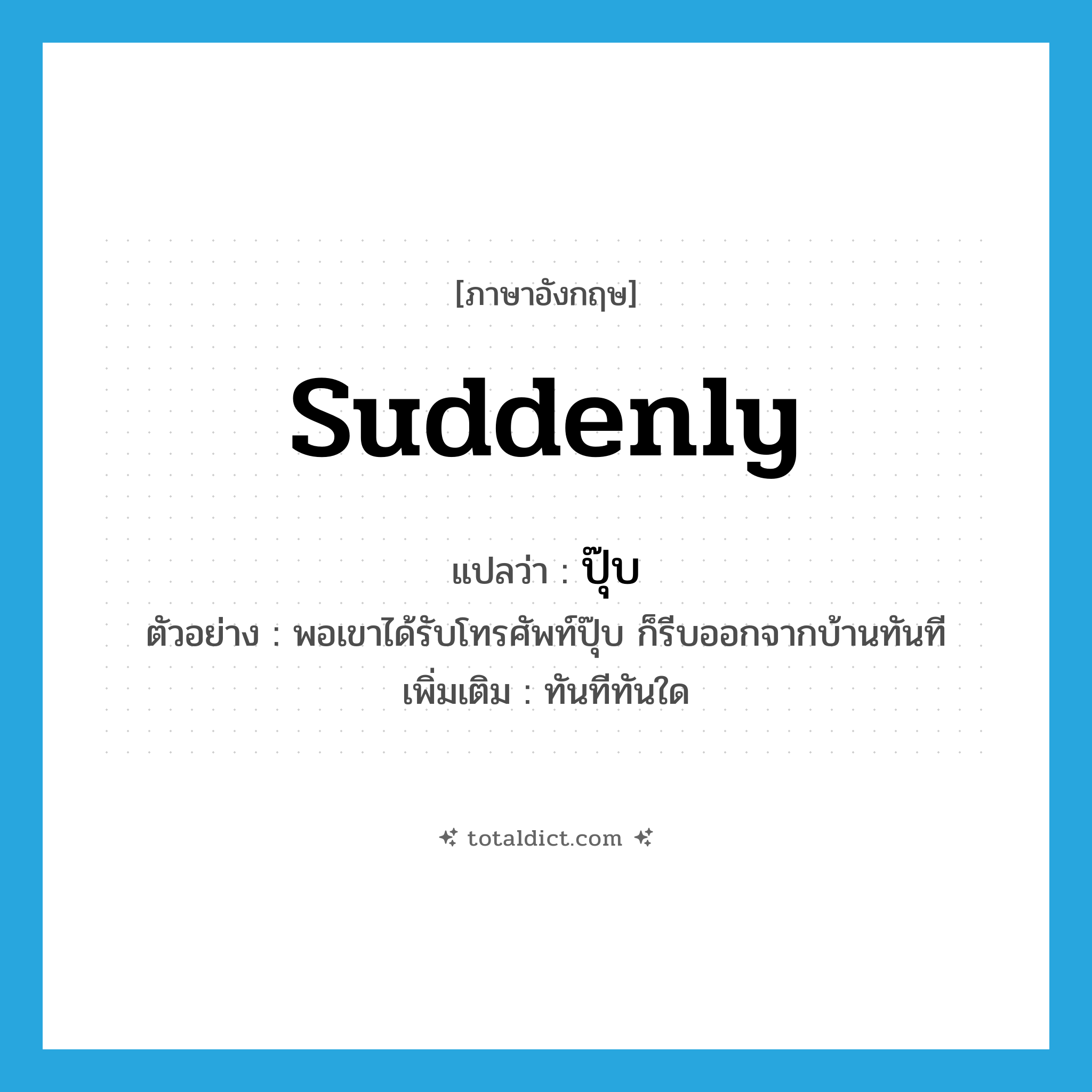 suddenly แปลว่า?, คำศัพท์ภาษาอังกฤษ suddenly แปลว่า ปุ๊บ ประเภท ADV ตัวอย่าง พอเขาได้รับโทรศัพท์ปุ๊บ ก็รีบออกจากบ้านทันที เพิ่มเติม ทันทีทันใด หมวด ADV