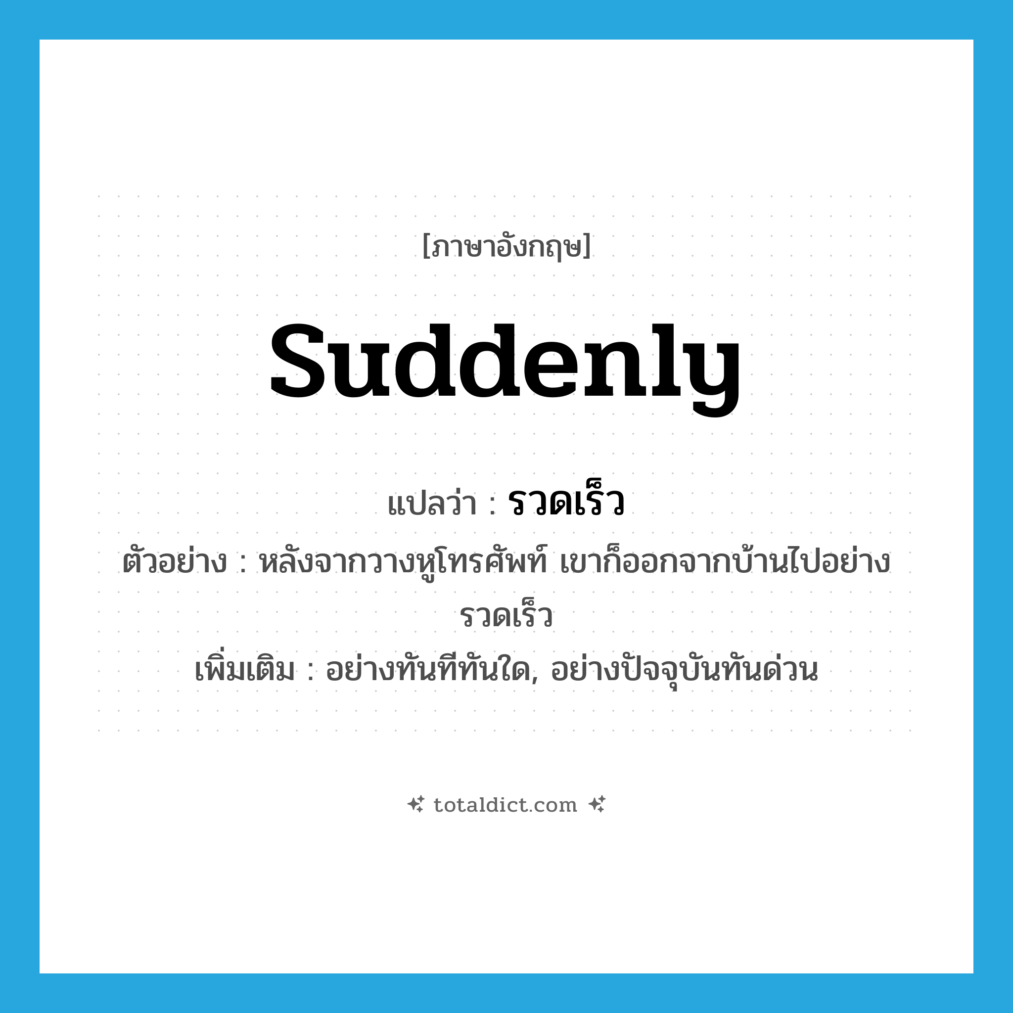 suddenly แปลว่า?, คำศัพท์ภาษาอังกฤษ suddenly แปลว่า รวดเร็ว ประเภท ADV ตัวอย่าง หลังจากวางหูโทรศัพท์ เขาก็ออกจากบ้านไปอย่างรวดเร็ว เพิ่มเติม อย่างทันทีทันใด, อย่างปัจจุบันทันด่วน หมวด ADV