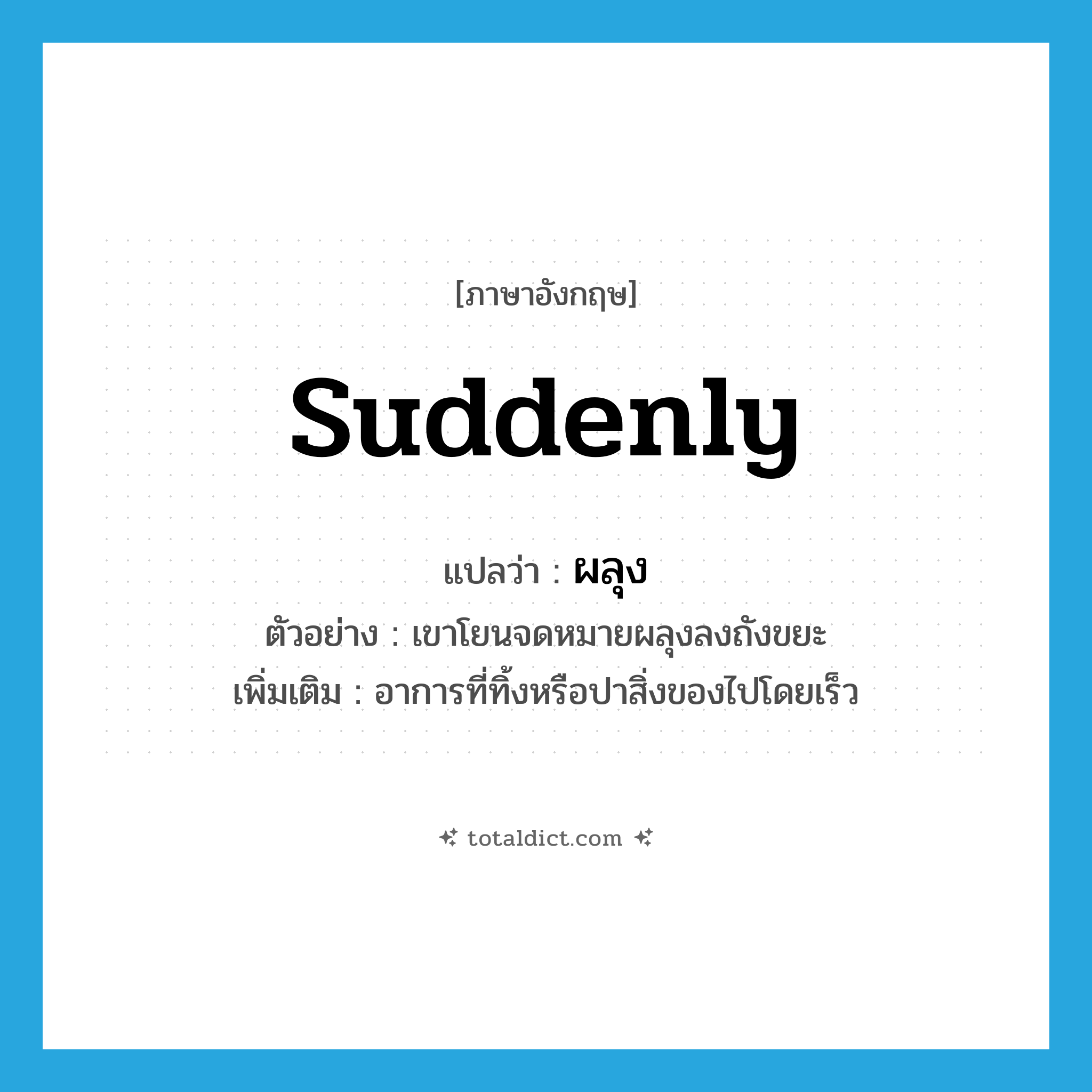 suddenly แปลว่า?, คำศัพท์ภาษาอังกฤษ suddenly แปลว่า ผลุง ประเภท ADV ตัวอย่าง เขาโยนจดหมายผลุงลงถังขยะ เพิ่มเติม อาการที่ทิ้งหรือปาสิ่งของไปโดยเร็ว หมวด ADV