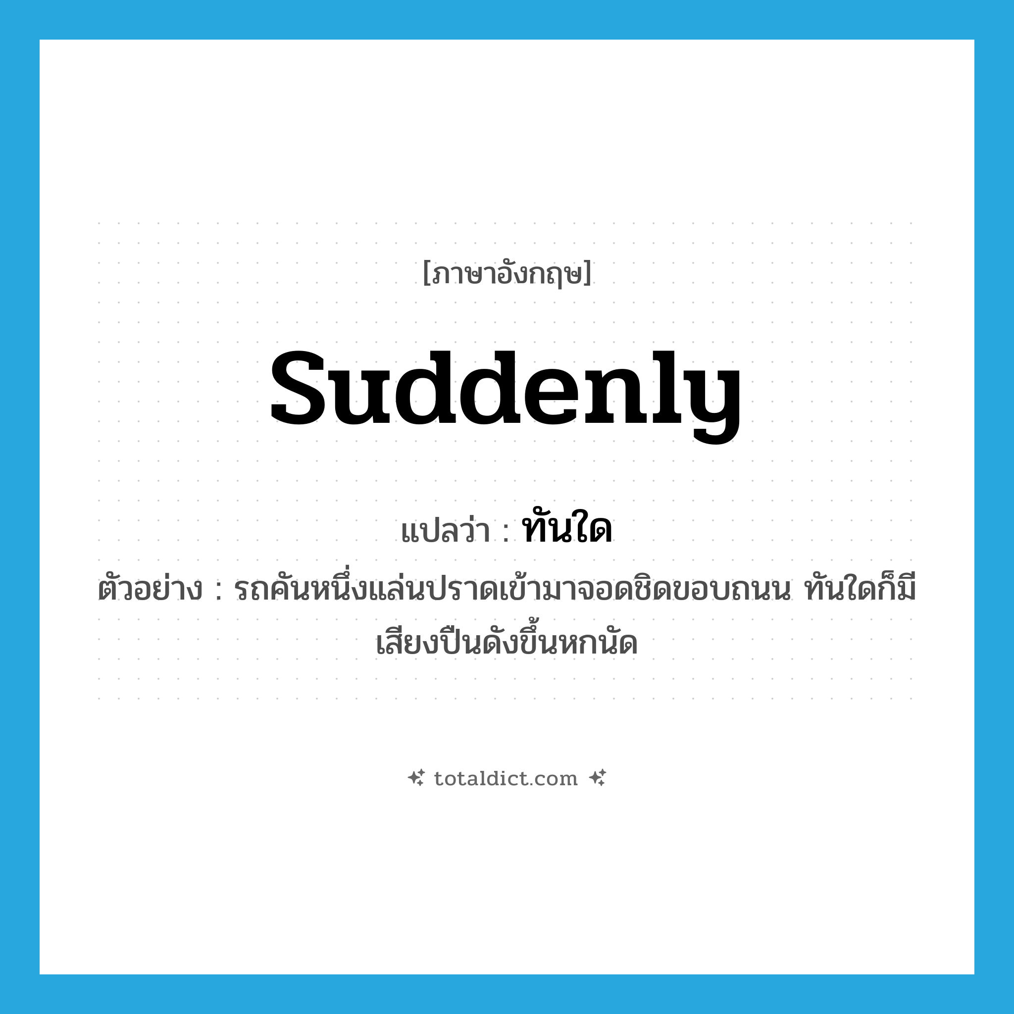 suddenly แปลว่า?, คำศัพท์ภาษาอังกฤษ suddenly แปลว่า ทันใด ประเภท ADV ตัวอย่าง รถคันหนึ่งแล่นปราดเข้ามาจอดชิดขอบถนน ทันใดก็มีเสียงปืนดังขึ้นหกนัด หมวด ADV